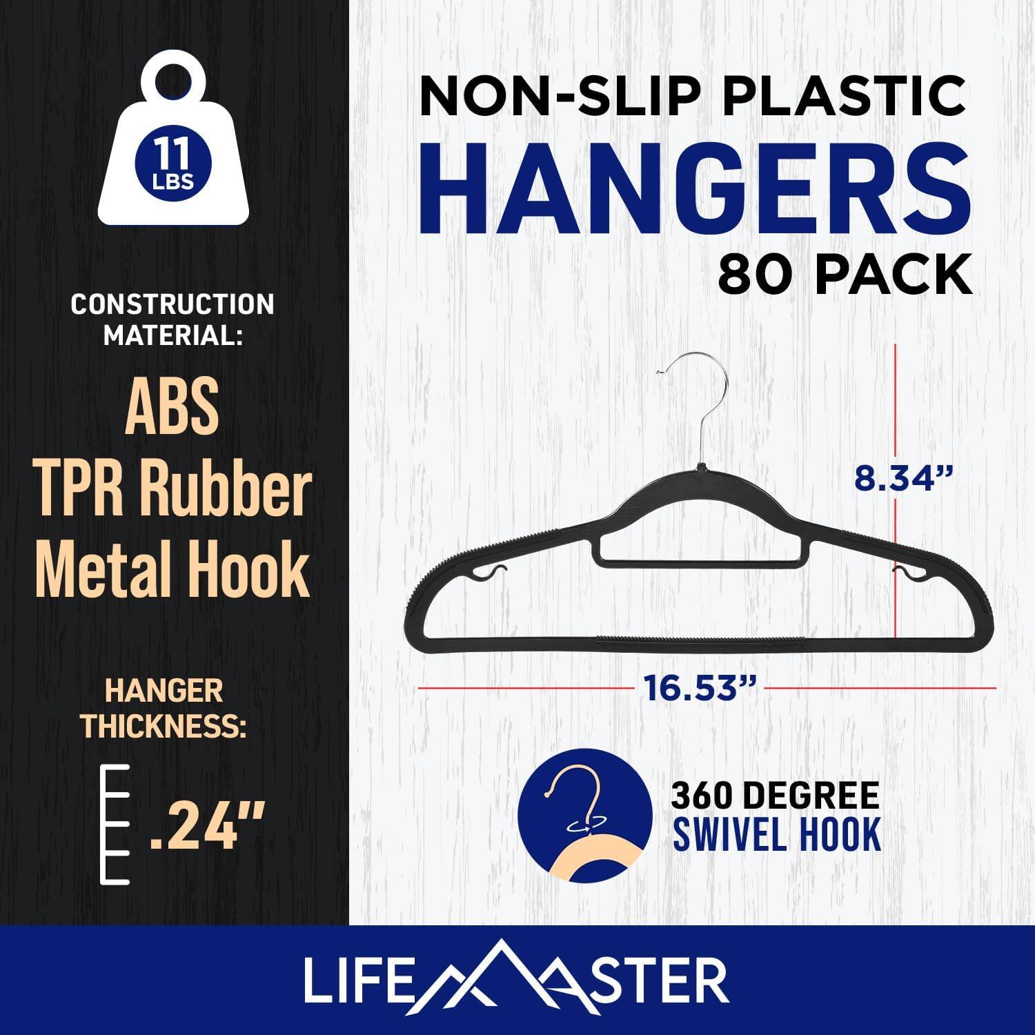 NON-SLIP PLASTIC HANGERS 80 PACK
CONSTRUCTION MATERIAL: ABS TPR Rubber Metal Hook
HANGER 16.53"
THICKNESS: .24"
360 DEGREE SWIVEL HOOK
LIFE/XASTER