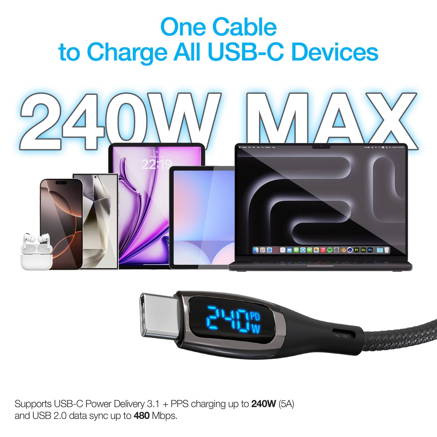 One Cable to Charge All USB-C Devices  
240W MAX  

Supports USB-C Power Delivery 3.1 + PPS charging up to 240W (5A) and USB 2.0 data sync up to 480 Mbps.