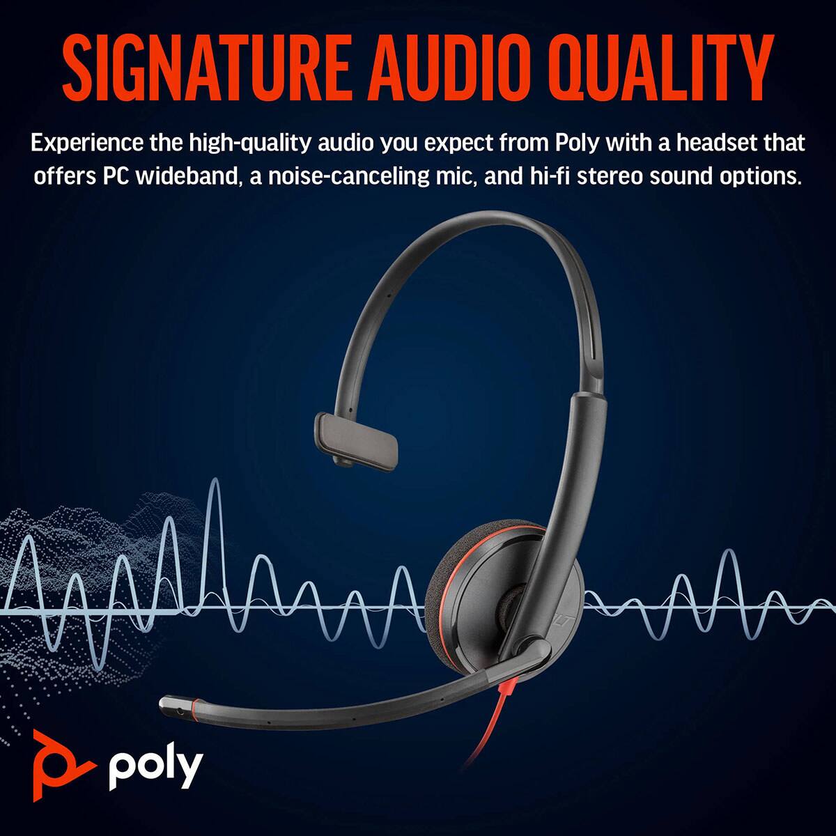 SIGNATURE AUDIO QUALITY

Experience the high-quality audio you expect from Poly with a headset that offers PC wideband, a noise-canceling mic, and hi-fi stereo sound options.

poly
