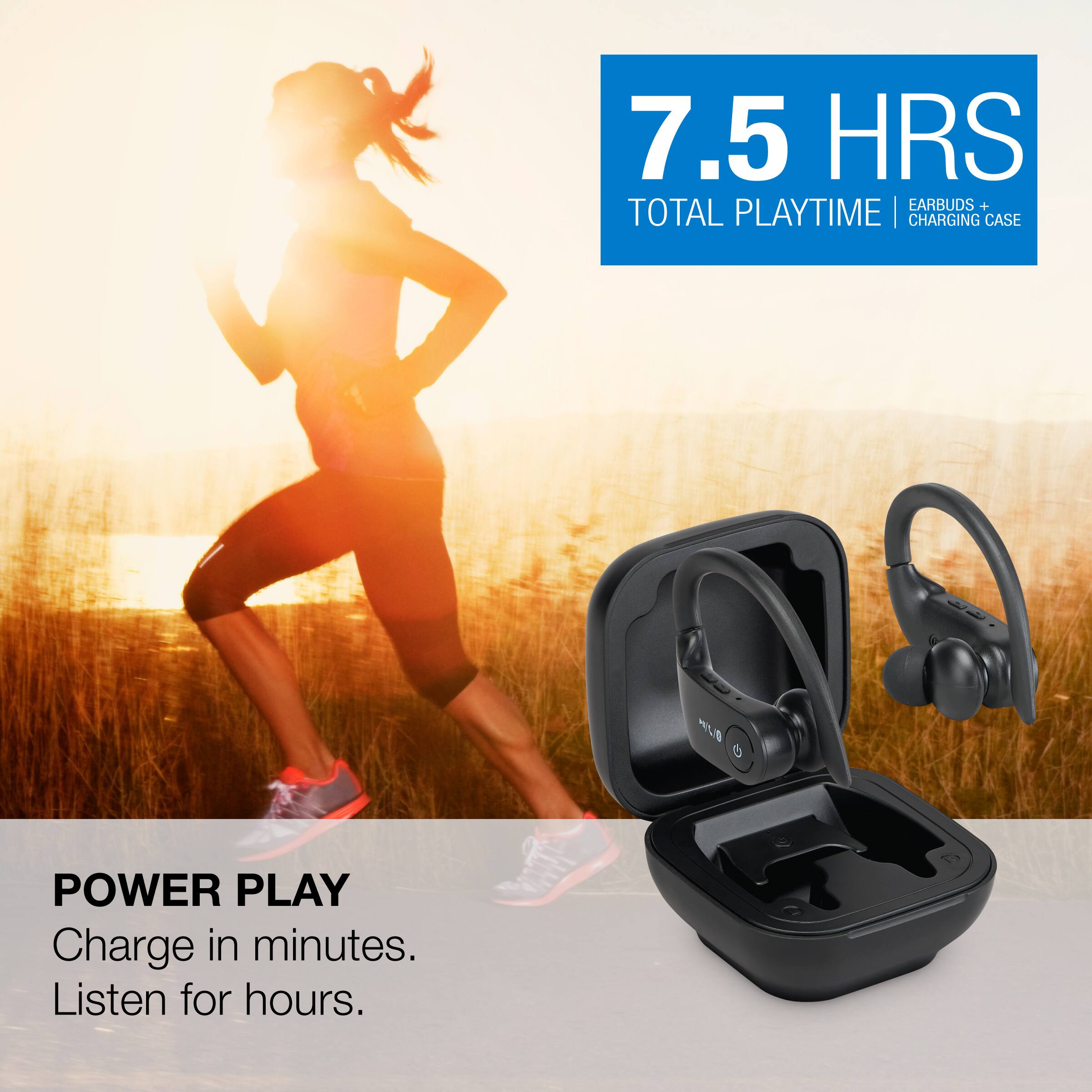 7.5 HRS TOTAL PLAYTIME | EARBUDS + CHARGING CASE

POWER PLAY
Charge in minutes. Listen for hours.
