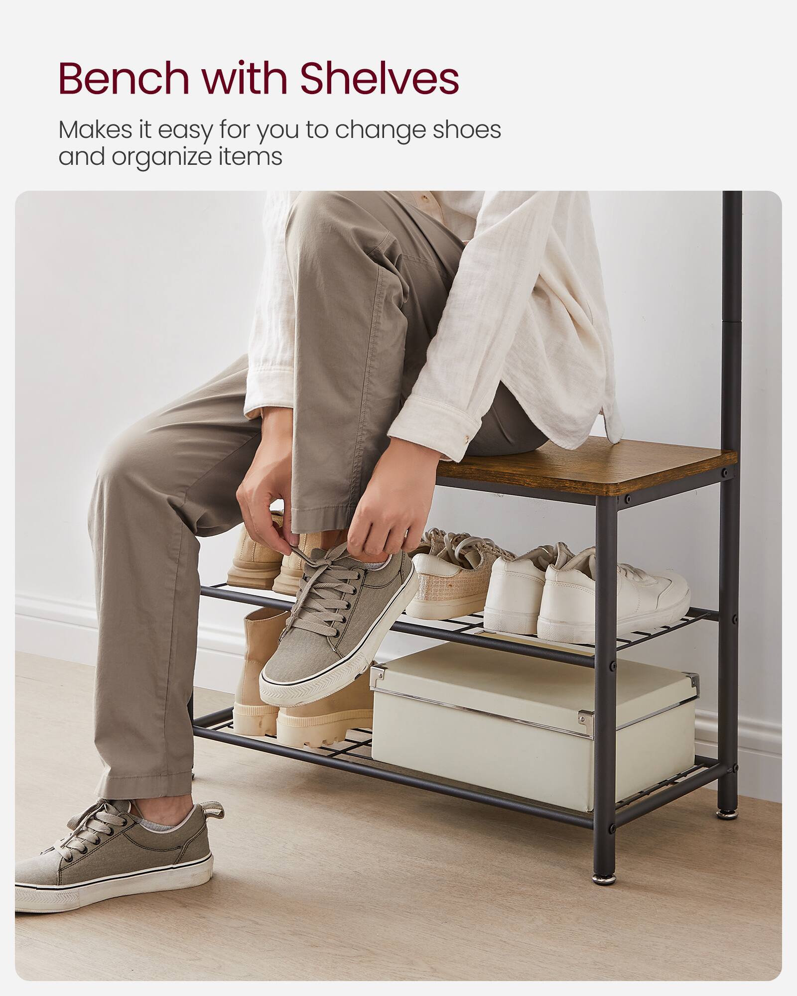 Bench with Shelves  
Makes it easy for you to change shoes and organize items