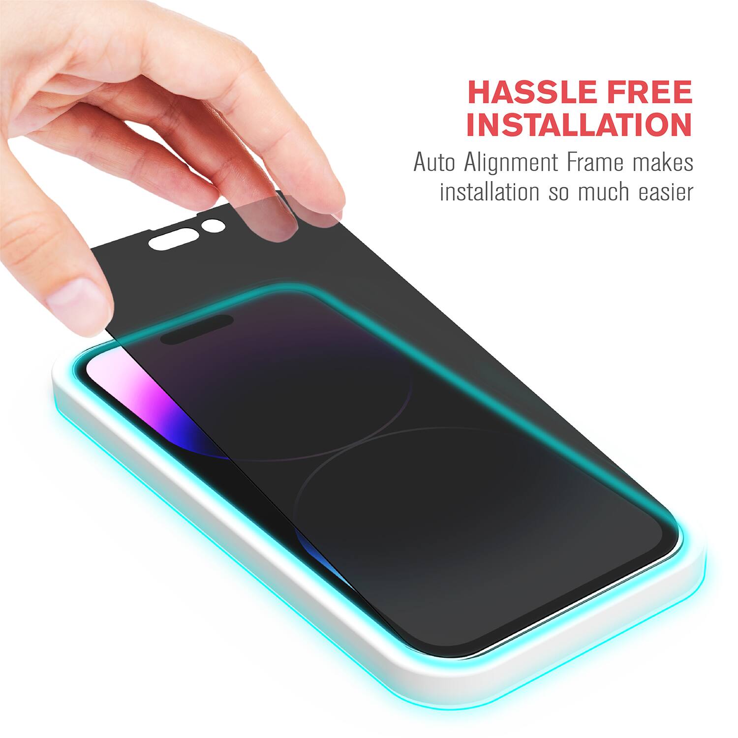 HASSLE FREE INSTALLATION  
Auto Alignment Frame makes installation so much easier