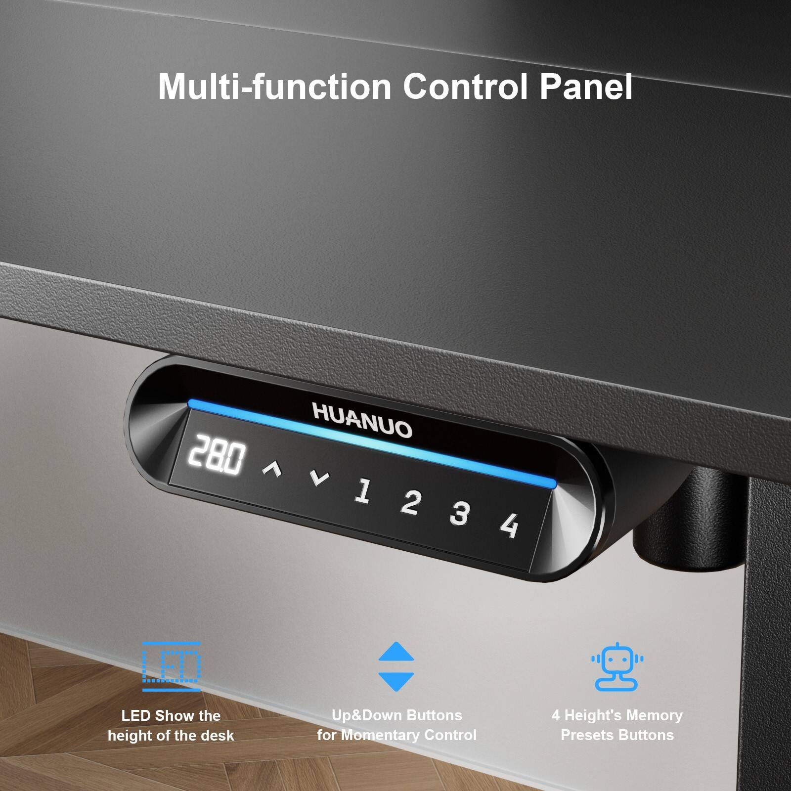 Multi-function Control Panel HUANUO 280 1234 1 2 3 4 ...E0 LED Show the height of the desk Up&Down Buttons for Momentary Control 4 Height's Memory Presets Buttons