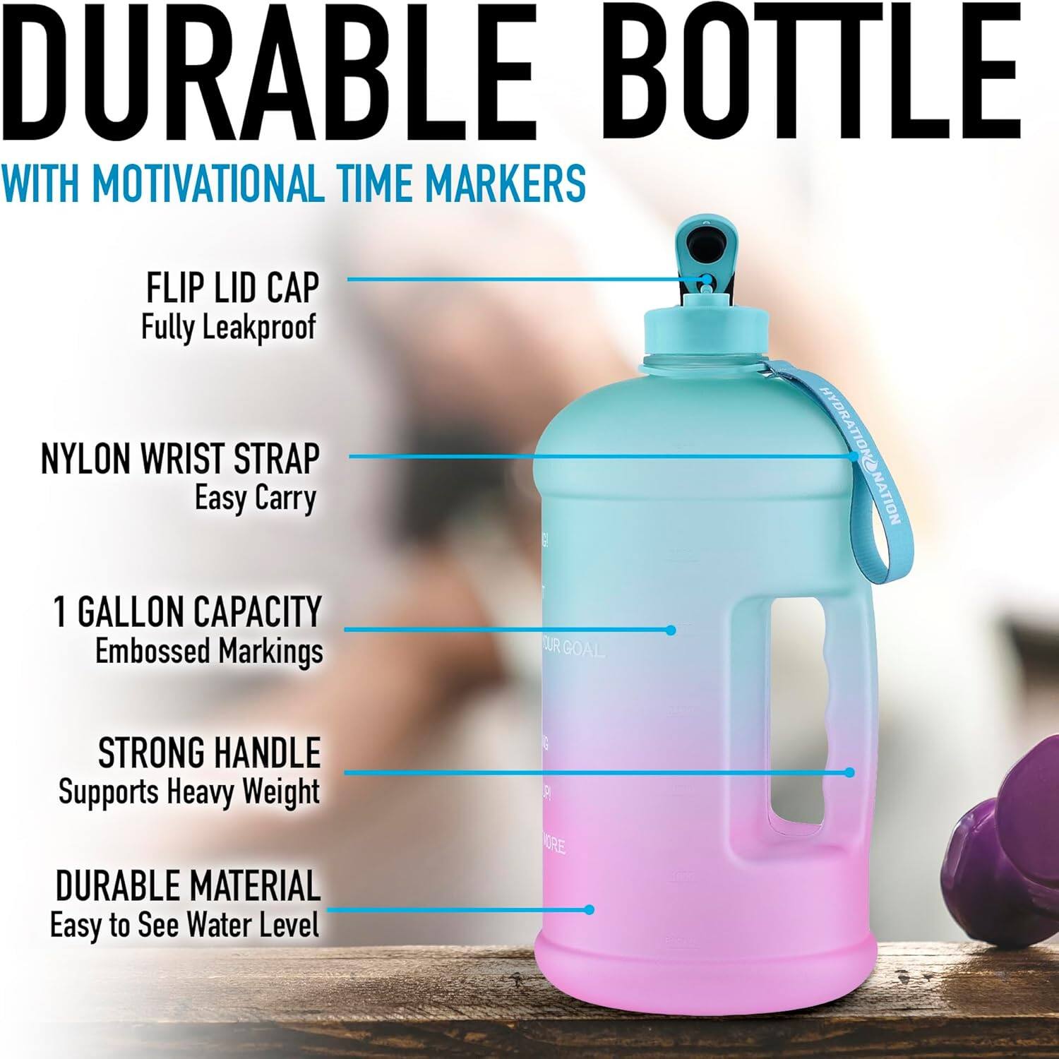 DURABLE BOTTLE WITH MOTIVATIONAL TIME MARKERS

- FLIP LID CAP
  - Fully Leakproof

- NYLON WRIST STRAP
  - Easy Carry

- 1 GALLON CAPACITY
  - Embossed Markings

- STRONG HANDLE
  - Supports Heavy Weight

- DURABLE MATERIAL
  - Easy to See Water Level