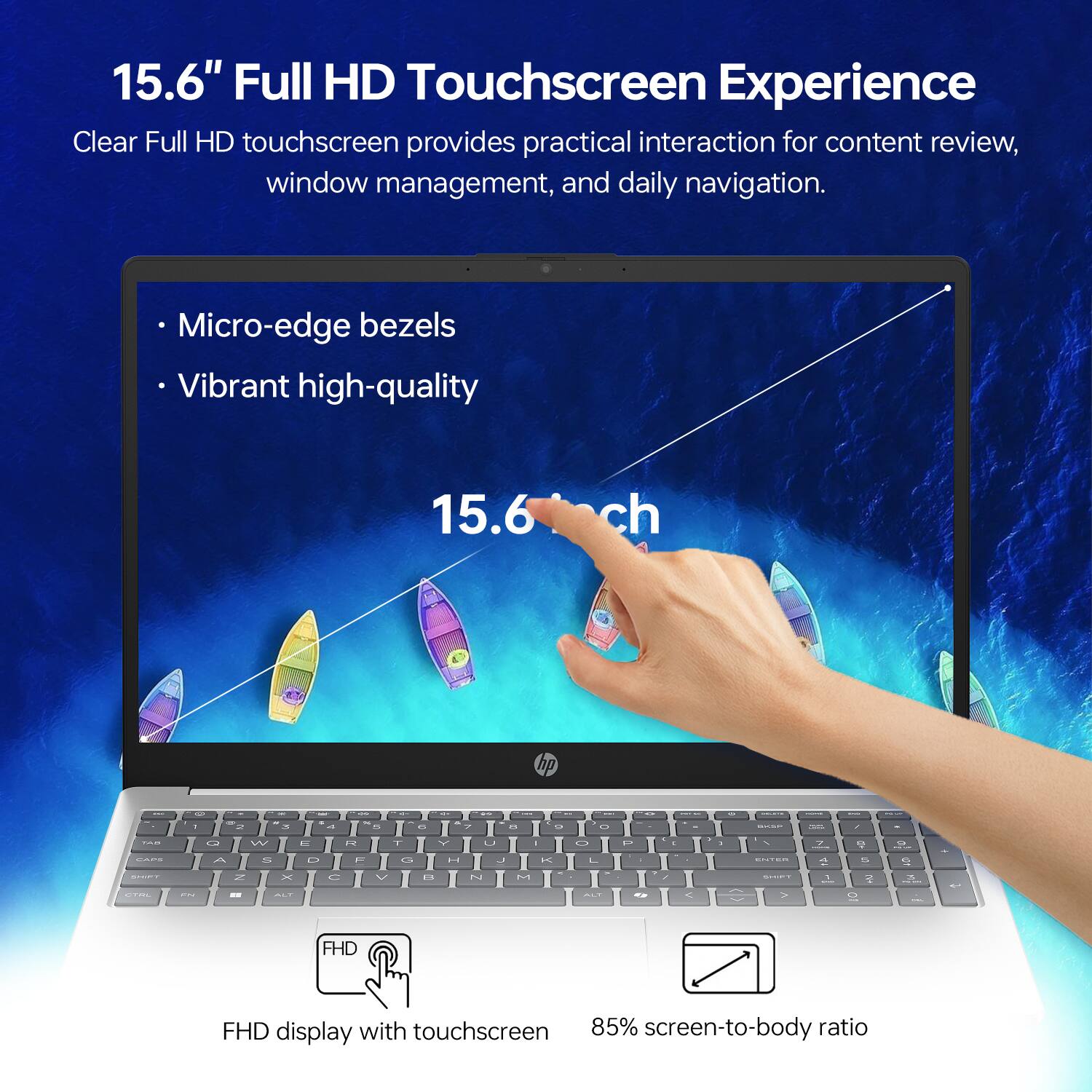 15.6" Full HD Touchscreen Experience

Clear Full HD touchscreen provides practical interaction for content review, window management, and daily navigation.

- Micro-edge bezels
- Vibrant high-quality

15.6" FHD display with touchscreen
85% screen-to-body ratio