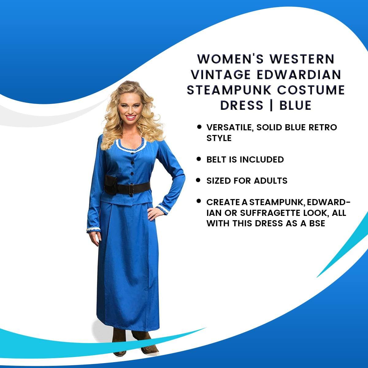 WOMEN'S WESTERN VINTAGE EDWARDIAN STEAMPUNK COSTUME DRESS | BLUE

- VERSATILE, SOLID BLUE RETRO STYLE
- BELT IS INCLUDED
- SIZED FOR ADULTS
- CREATE A STEAMPUNK, EDWARDIAN OR SUFFRAGETTE LOOK, ALL WITH THIS DRESS AS A BASE