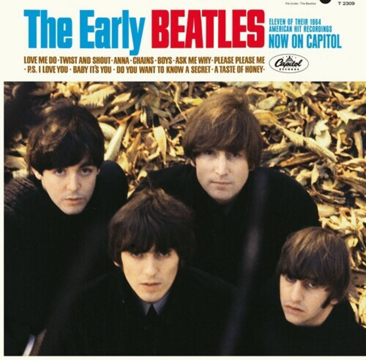 The Early BEATLES

ELEVEN OF THEIR 1964 AMERICAN HIT RECORDINGS NOW ON CAPITOL

LOVE ME DO - TWIST AND SHOUT - ANNA - CHAINS - BOYS - ASK ME WHY - PLEASE PLEASE ME - P.S. I LOVE YOU - BABY IT'S YOU - DO YOU WANT TO KNOW A SECRET - A TASTE OF HONEY

Capitol