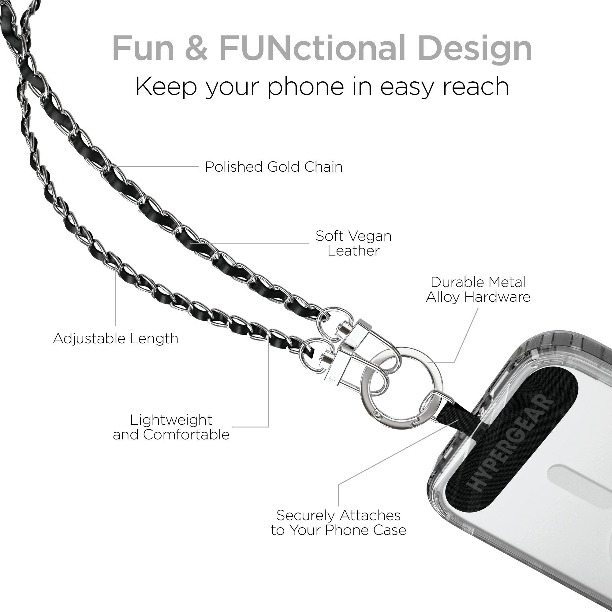 Fun & FUNctional Design  
Keep your phone in easy reach  

- Polished Gold Chain  
- Soft Vegan Leather  
- Durable Metal Alloy Hardware  
- Adjustable Length  
- Lightweight and Comfortable  
- Securely Attaches to Your Phone Case  

HYPERGEAR