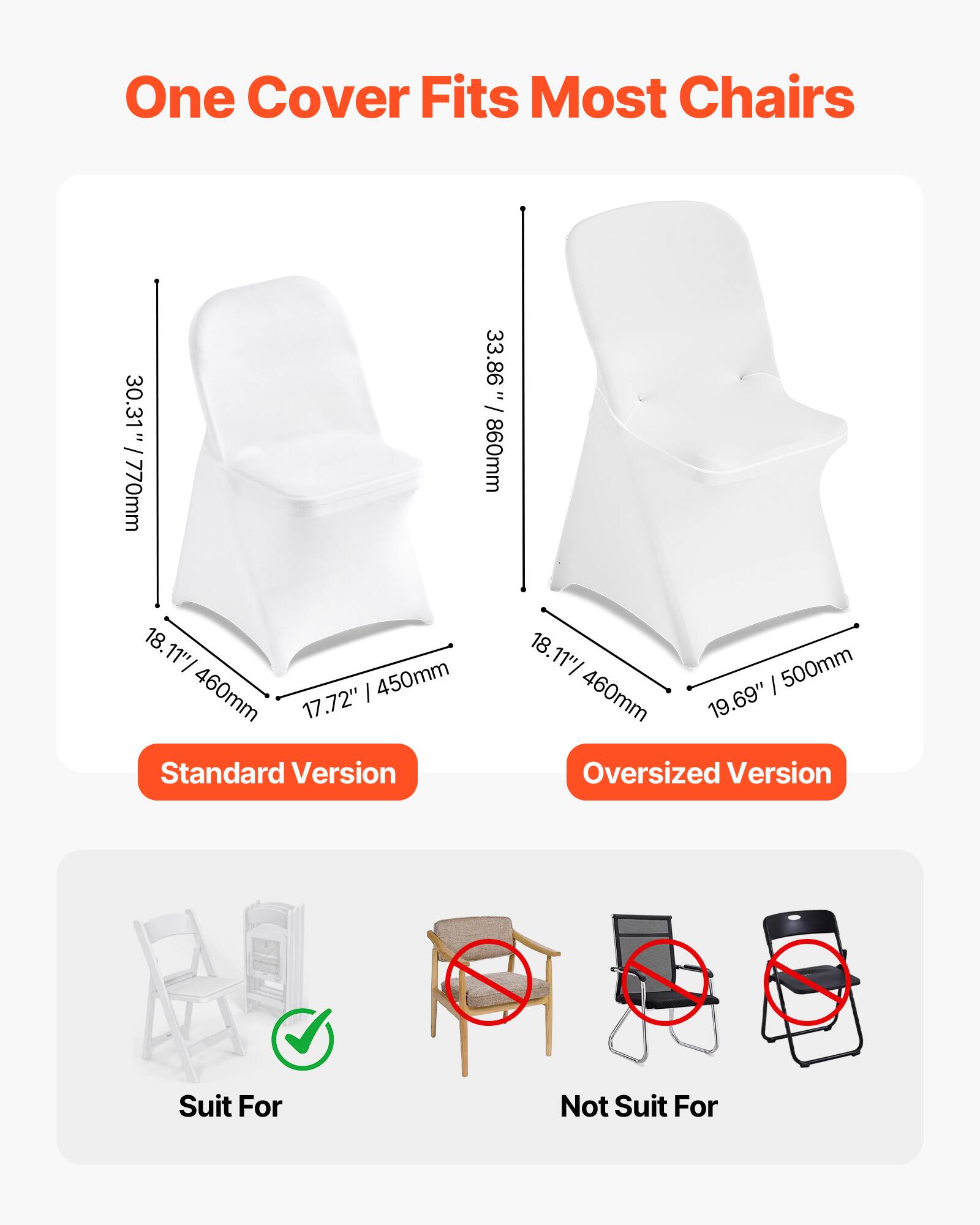 One Cover Fits Most Chairs

Standard Version  
30.31" / 770mm  
18.11" / 460mm  
17.72" / 450mm

Oversized Version  
33.86" / 860mm  
18.11" / 500mm  
19.69" / 500mm

Suit For  
Not Suit For