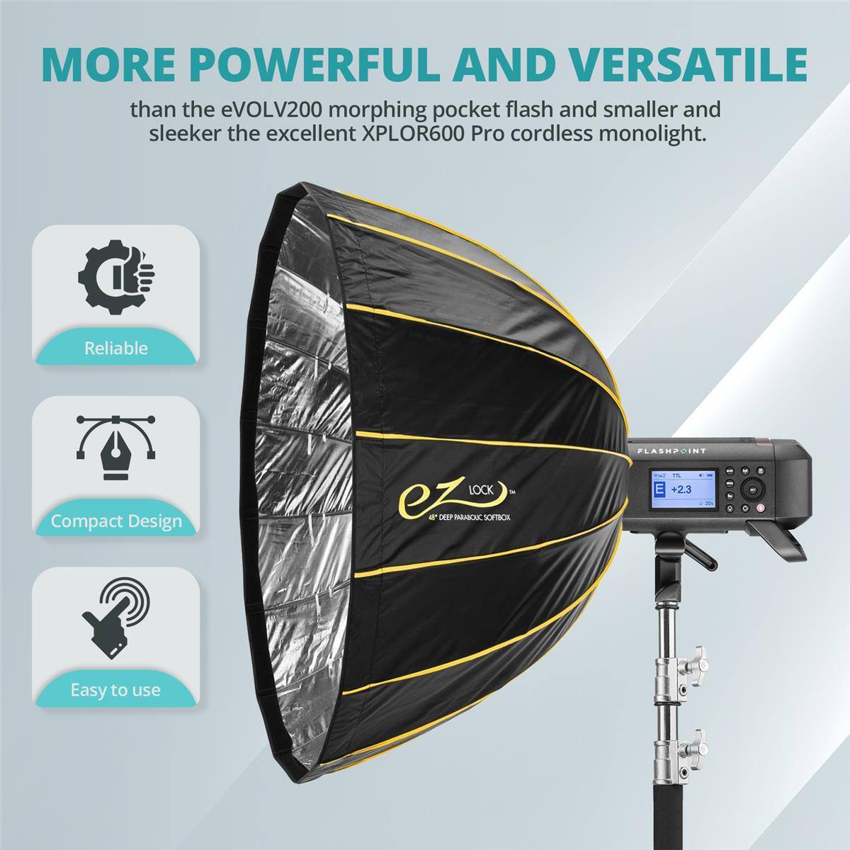 MORE POWERFUL AND VERSATILE than the eVOLV200 morphing pocket flash and smaller and sleeker the excellent XPLOR600 Pro cordless monolight. Reliable Compact Design LOCK ez o DEEP PNR nORTOA FLASHPUINT 18 E +2.3 2 Easy to use