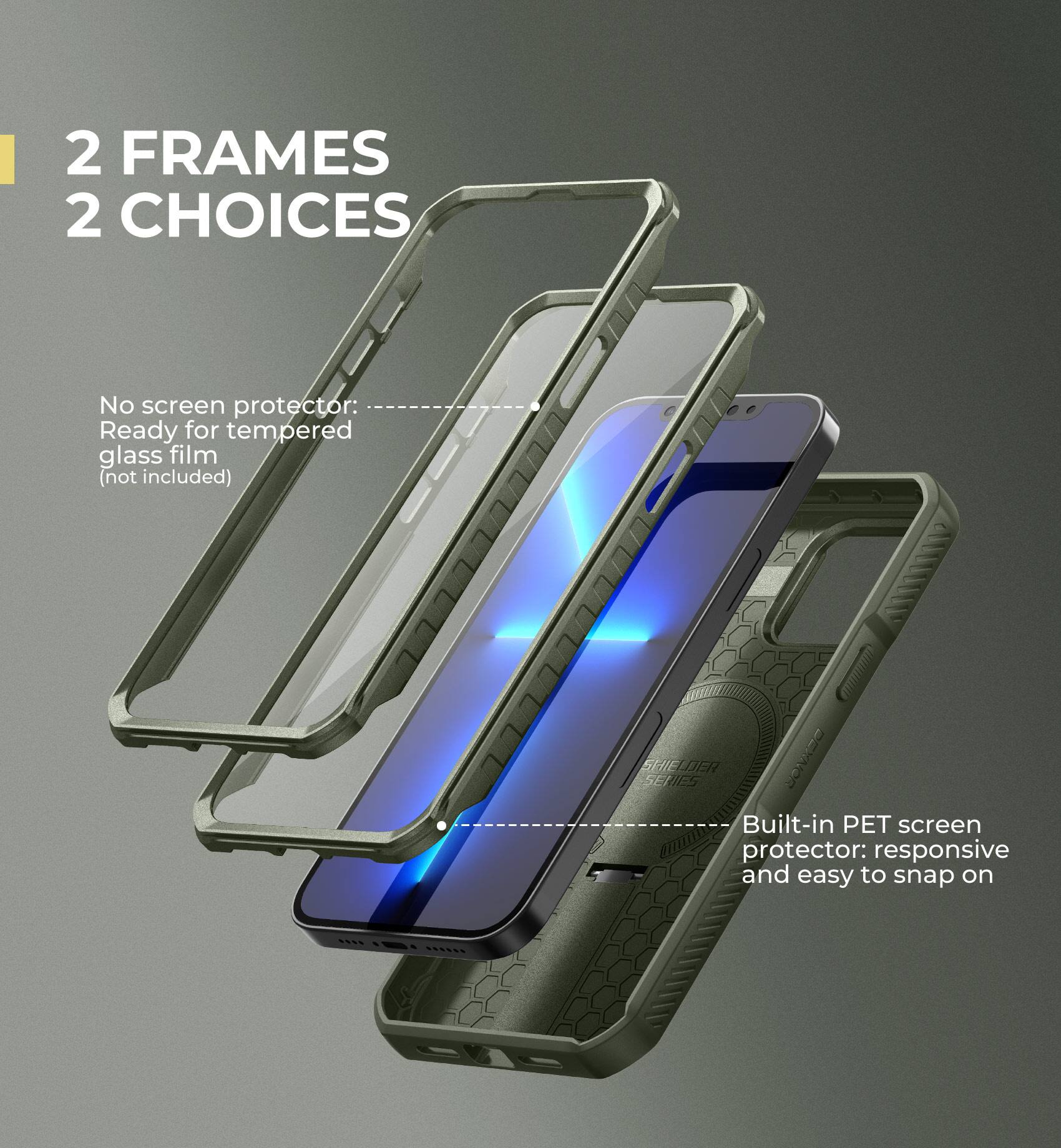 2 FRAMES 2 CHOICES

No screen protector: Ready for tempered glass film (not included)

Built-in PET screen protector: responsive and easy to snap on