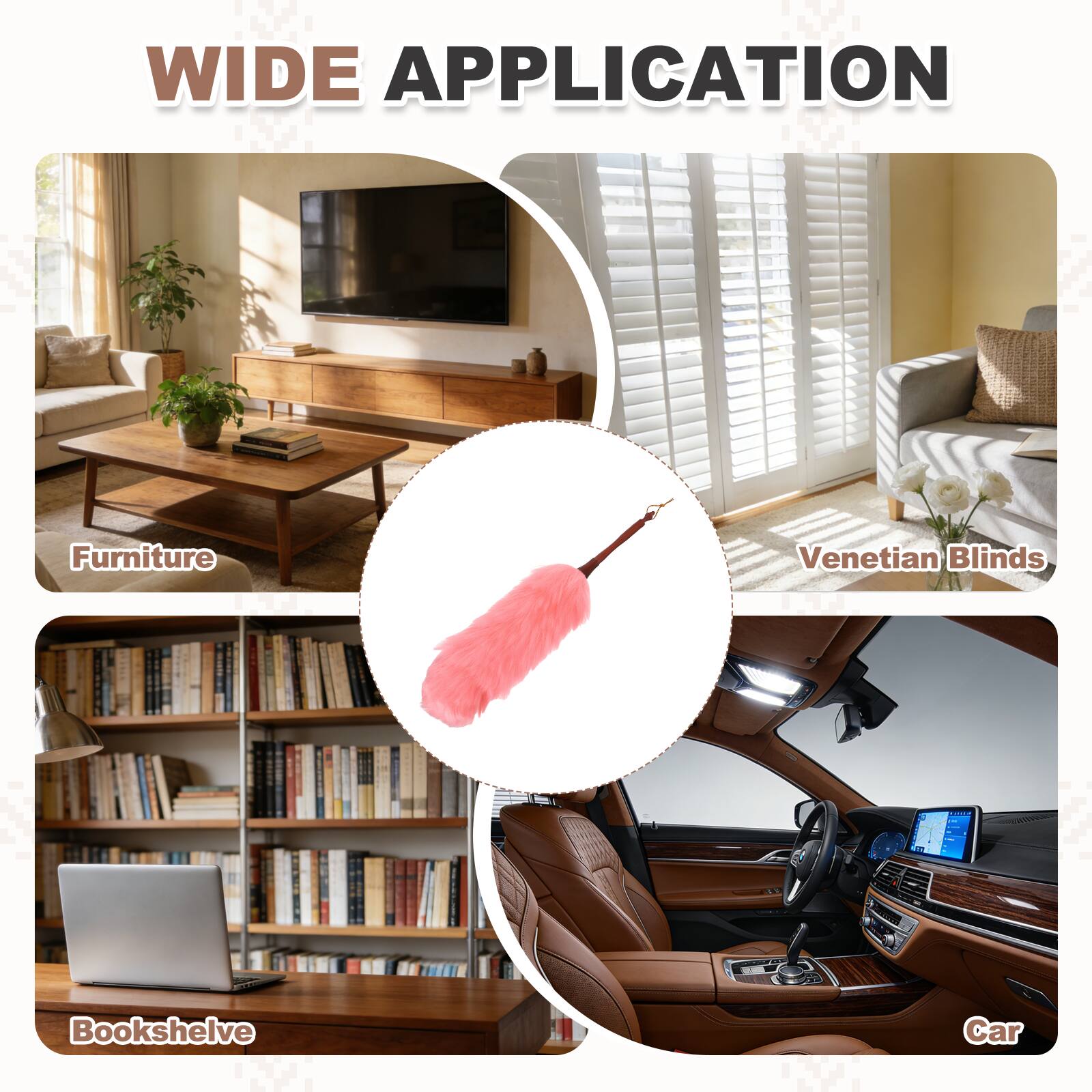 WIDE APPLICATION

- Furniture
- Venetian Blinds
- Bookshelf
- Car
