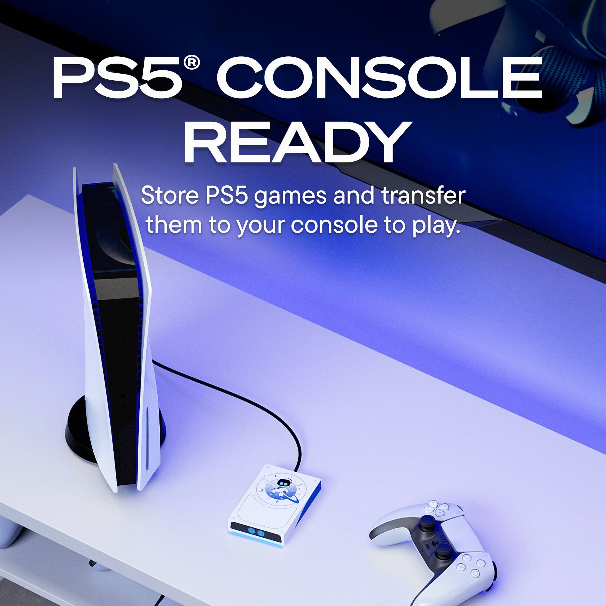 PS5® CONSOLE READY

Store PS5 games and transfer them to your console to play.