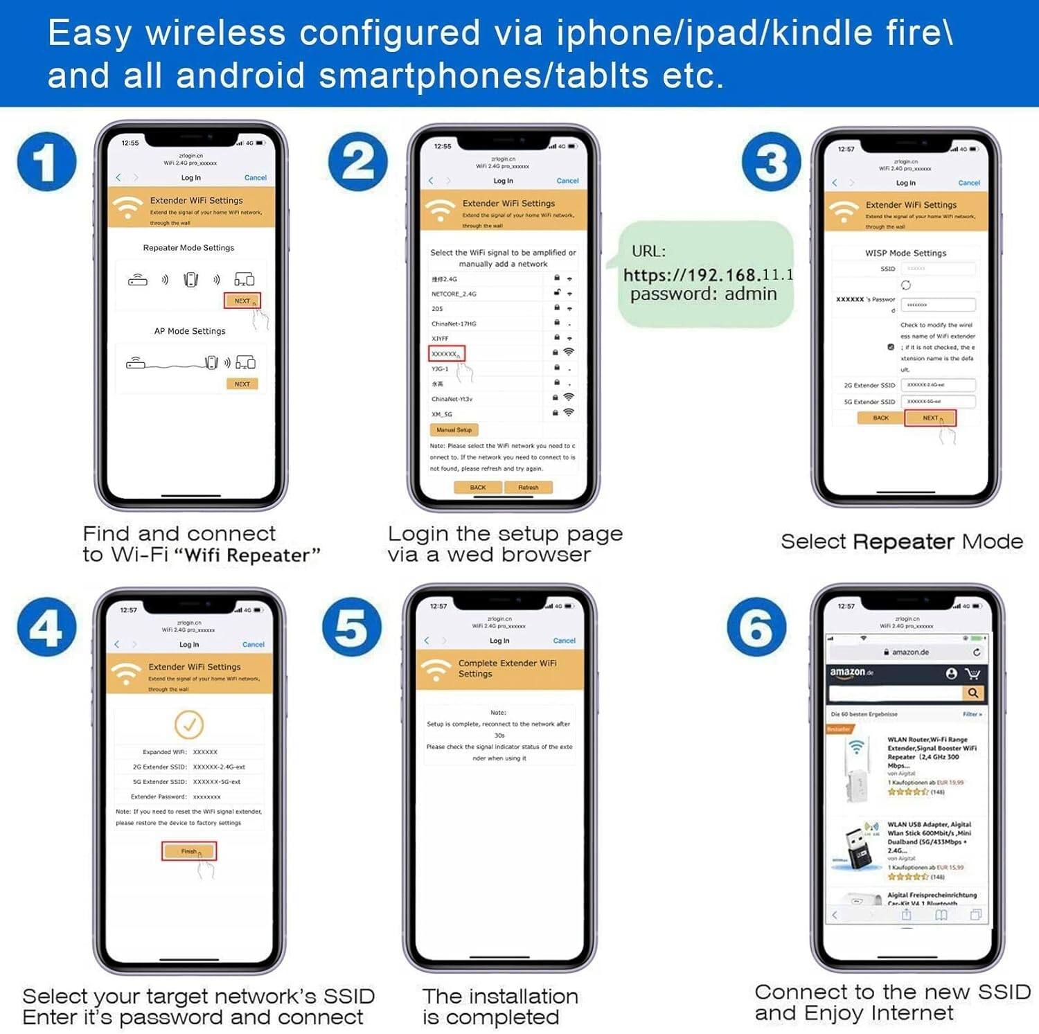 Easy wireless configured via iphone/ipad/kindle fire/ and all android smartphones/tablets etc.

1. Find and connect to Wi-Fi "Wifi Repeater"
2. Login the setup page via a web browser
3. Select Repeater Mode
4. Select your target network's SSID, Enter it's password and connect
5. The installation is completed
6. Connect to the new SSID and Enjoy Internet

URL: https://192.168.11.1
password: admin