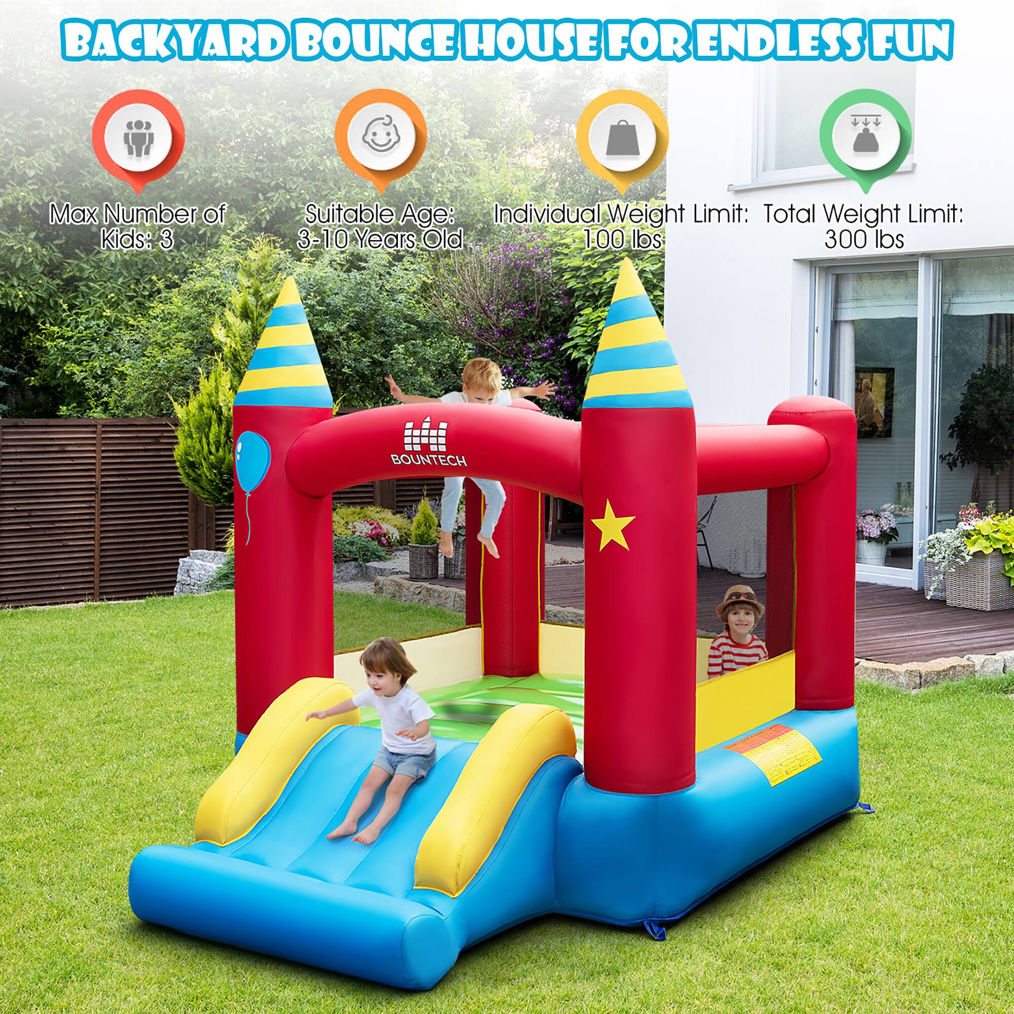 BACKYARD BOUNCE HOUSE FOR ENDLESS FUN

- Max Number of Kids: 3
- Suitable Age: 3-10 Years Old
- Individual Weight Limit: 100 lbs
- Total Weight Limit: 300 lbs

BOUNTECH