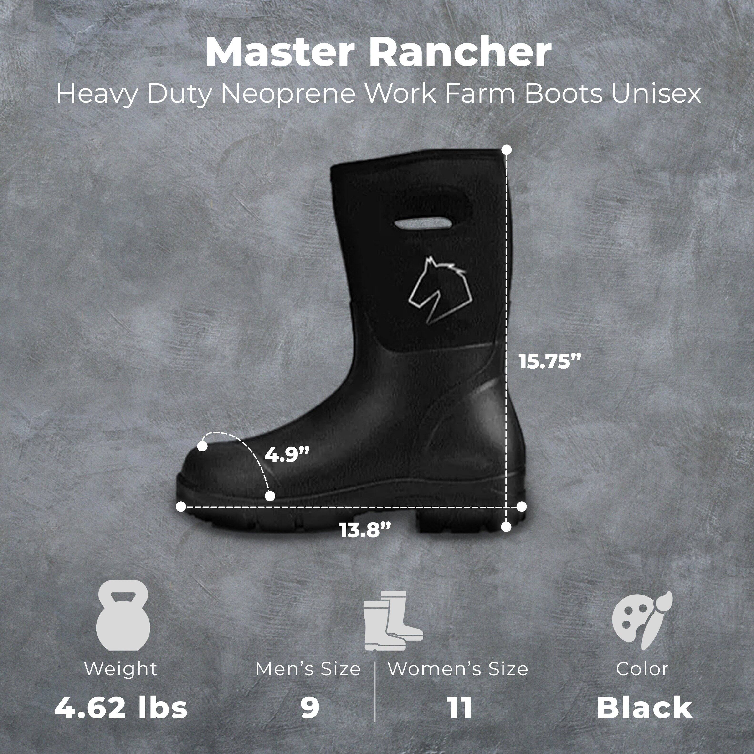 Master Rancher Heavy Duty Neoprene Work Farm Boots Unisex  
15.75"  
4.9"  
13.8"  
Weight: 4.62 lbs  
Men's Size: 9  
Women's Size: 11  
Color: Black
