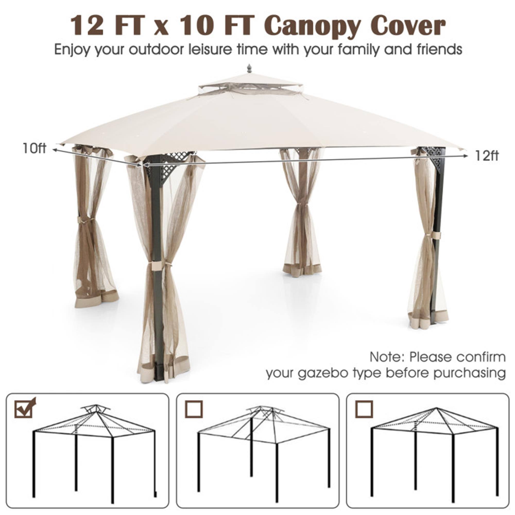 12 FT x 10 FT Canopy Cover  
Enjoy your outdoor leisure time with your family and friends  

10ft  
12ft  

Note: Please confirm your gazebo type before purchasing