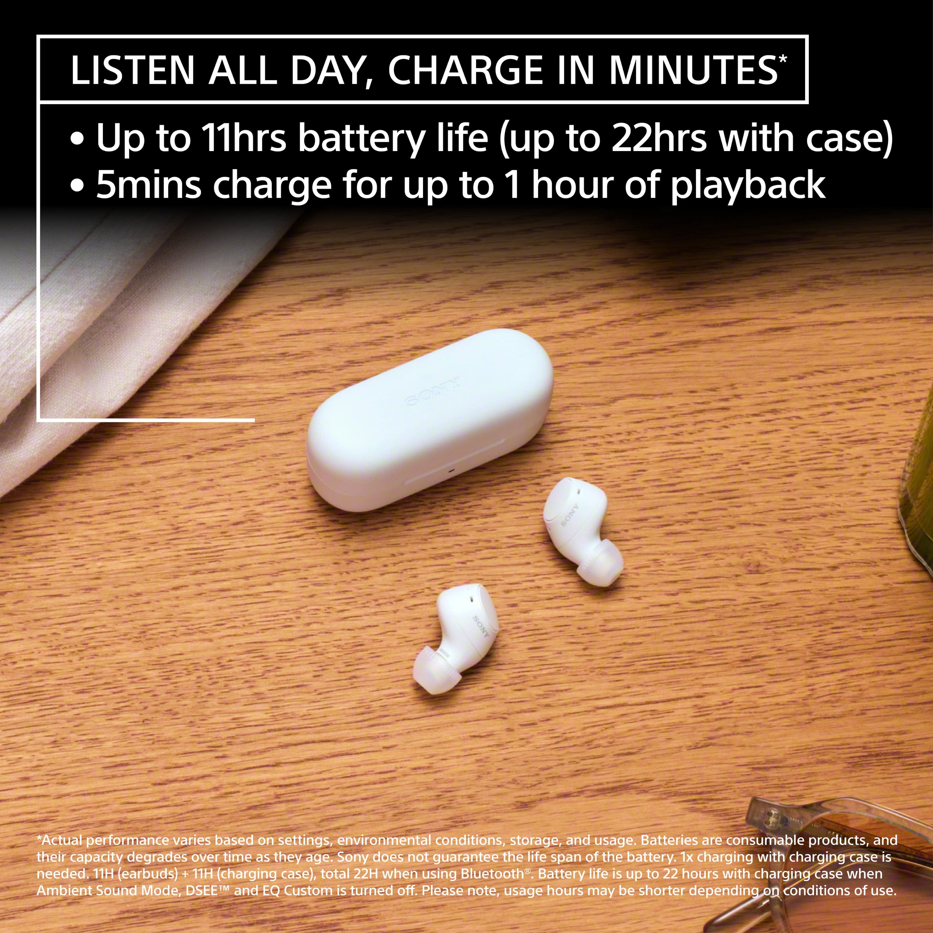 Listen all day, charge in minutes. Up to 11 hours battery life (up to 22 hours with case). 5 minutes charge for up to 1 hour of playback. Bond by "Actual performance varies based on settings, environmental conditions, storage, and usage. Batteries are consumable products, and their capacity degrades over time as they age. Sony does not guarantee the life span of the battery. 1x charging with charging case is needed. 11H earbuds, 11H (charging case), total 22H when using Bluetooth. Battery life is up to 22 hours with charging case when Ambient Sound Mode, DSEE and EQ Custom is turned off. Please note, usage hours may be shorter depending on conditions of use.