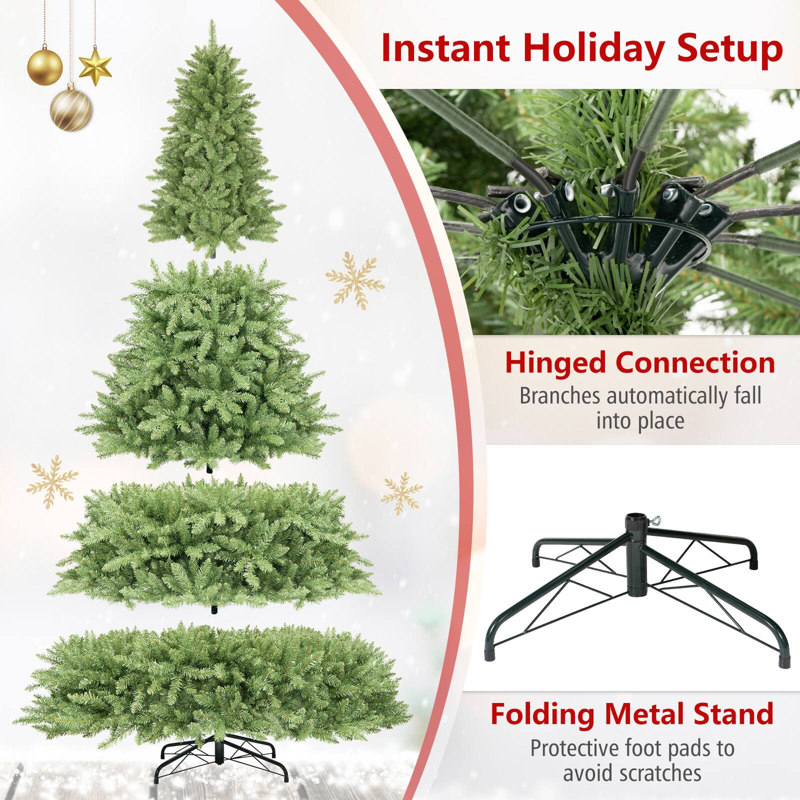 Instant Holiday Setup

Hinged Connection  
Branches automatically fall into place

Folding Metal Stand  
Protective foot pads to avoid scratches