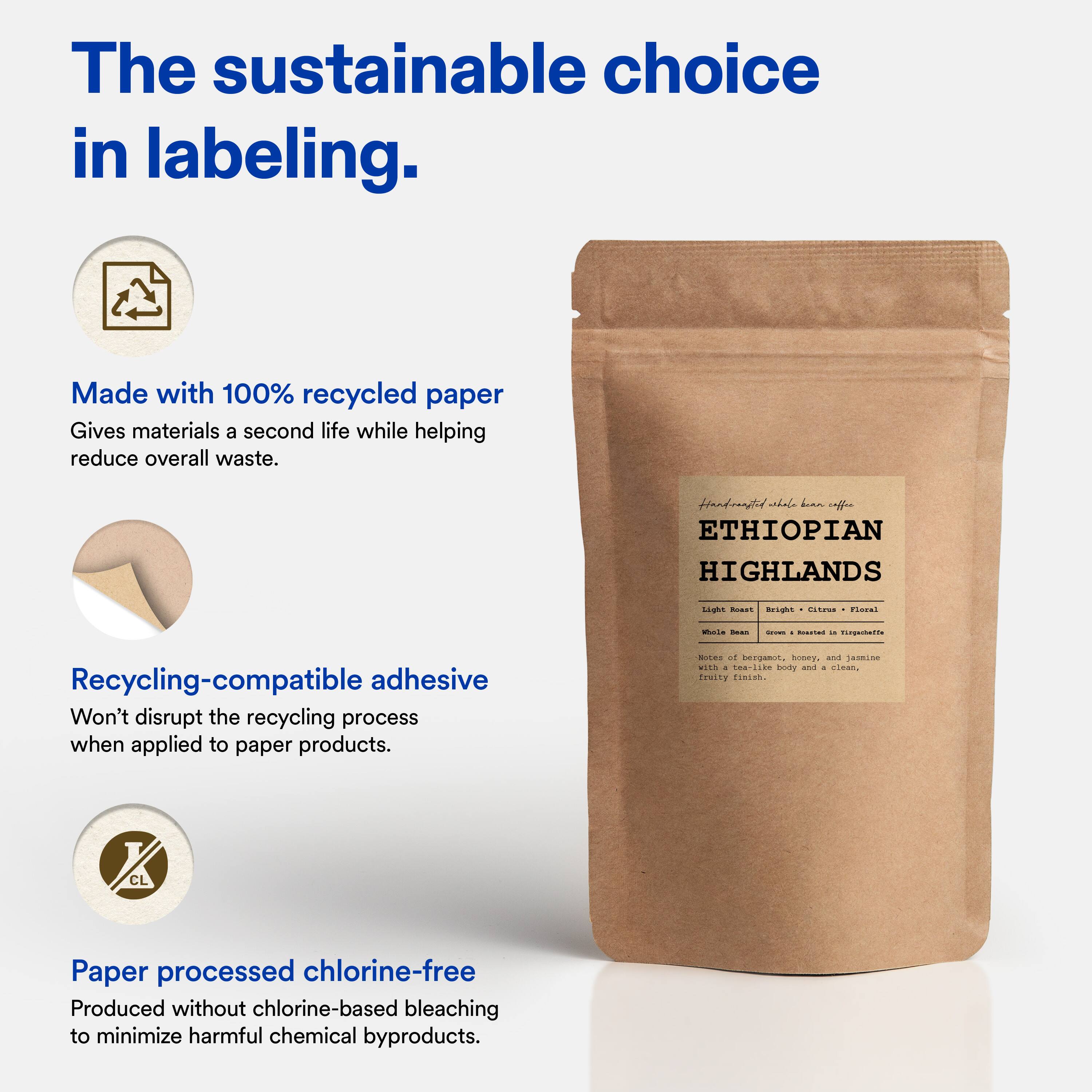 The sustainable choice in labeling.

Made with 100% recycled paper  
Gives materials a second life while helping reduce overall waste.

Recycling-compatible adhesive  
Won't disrupt the recycling process when applied to paper products.

Paper processed chlorine-free  
Produced without chlorine-based bleaching to minimize harmful chemical byproducts.