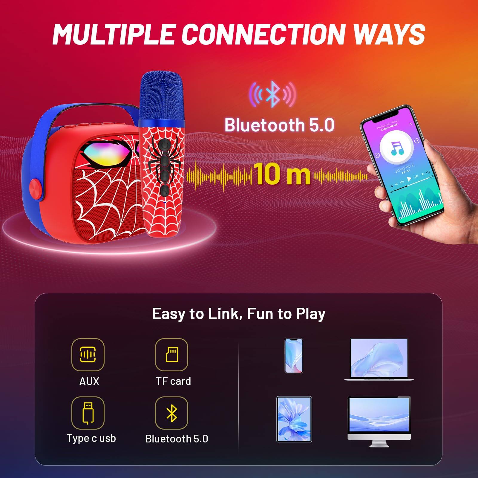 MULTIPLE CONNECTION WAYS

Bluetooth 5.0  
10 m

Easy to Link, Fun to Play

AUX  
TF card  
Type c usb  
Bluetooth 5.0