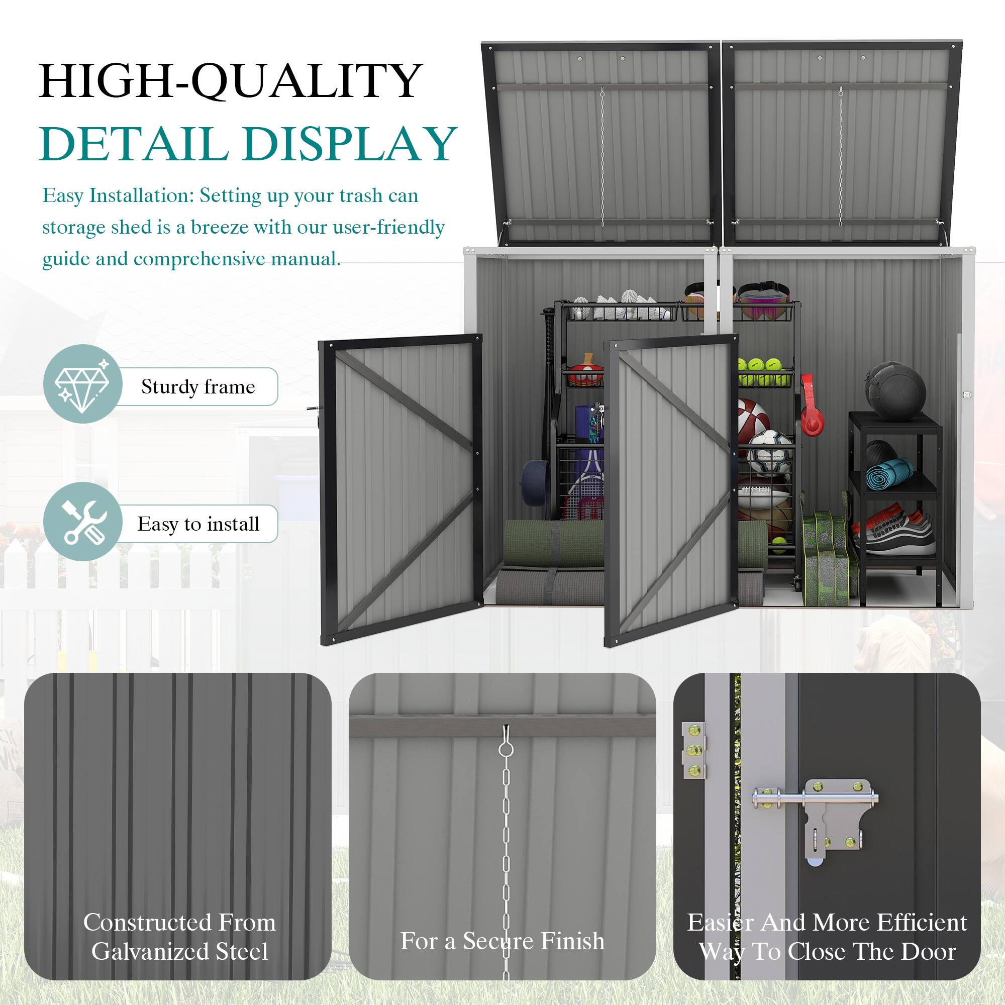 HIGH-QUALITY DETAIL DISPLAY

Easy Installation: Setting up your trash can storage shed is a breeze with our user-friendly guide and comprehensive manual.

- Sturdy frame
- Easy to install
- Constructed From Galvanized Steel
- For a Secure Finish
- Easier And More Efficient Way To Close The Door