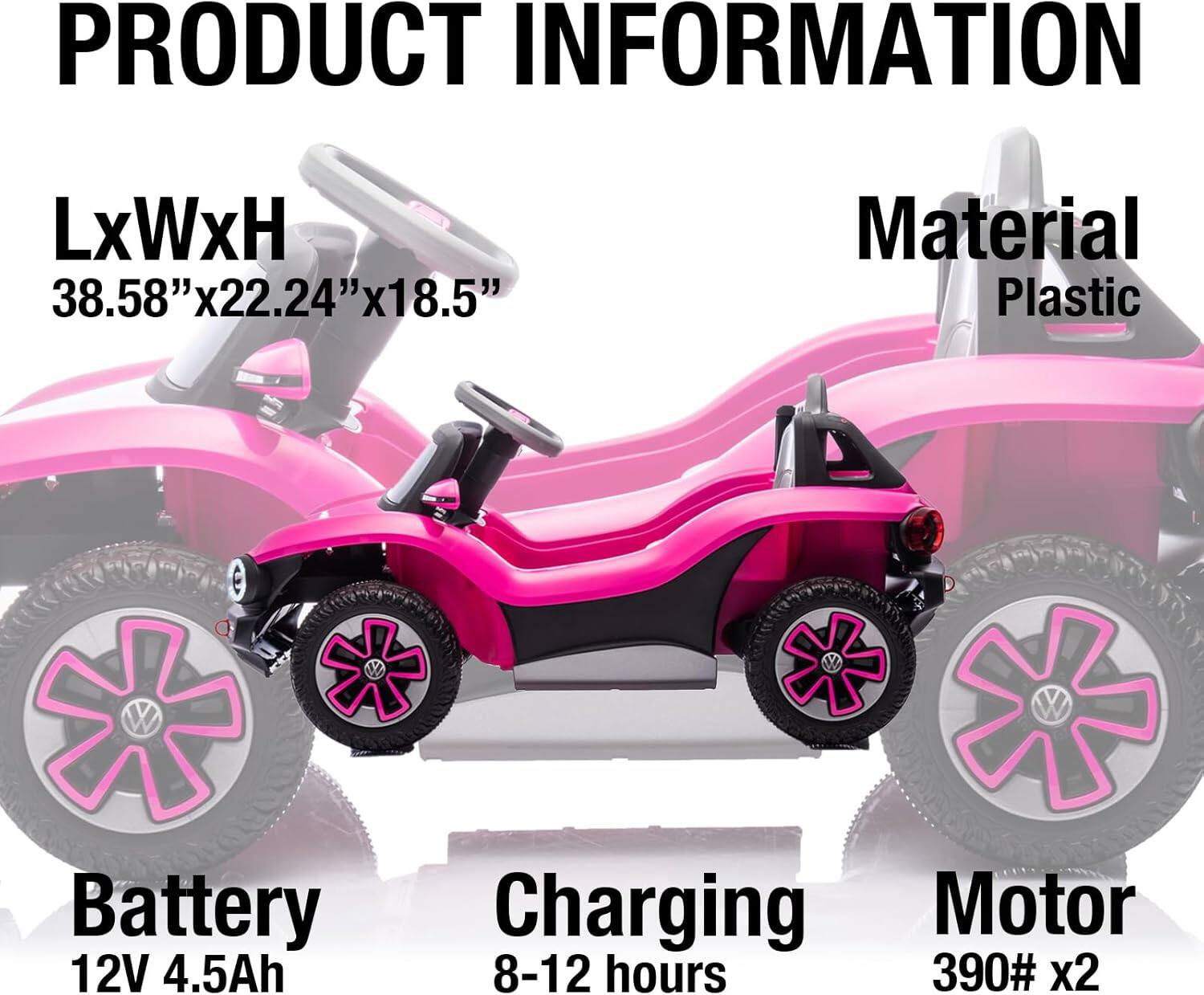 PRODUCT INFORMATION

LxWxH  
38.58" x 22.24" x 18.5"

Material  
Plastic

Battery  
12V 4.5Ah

Charging  
8-12 hours

Motor  
390# x2