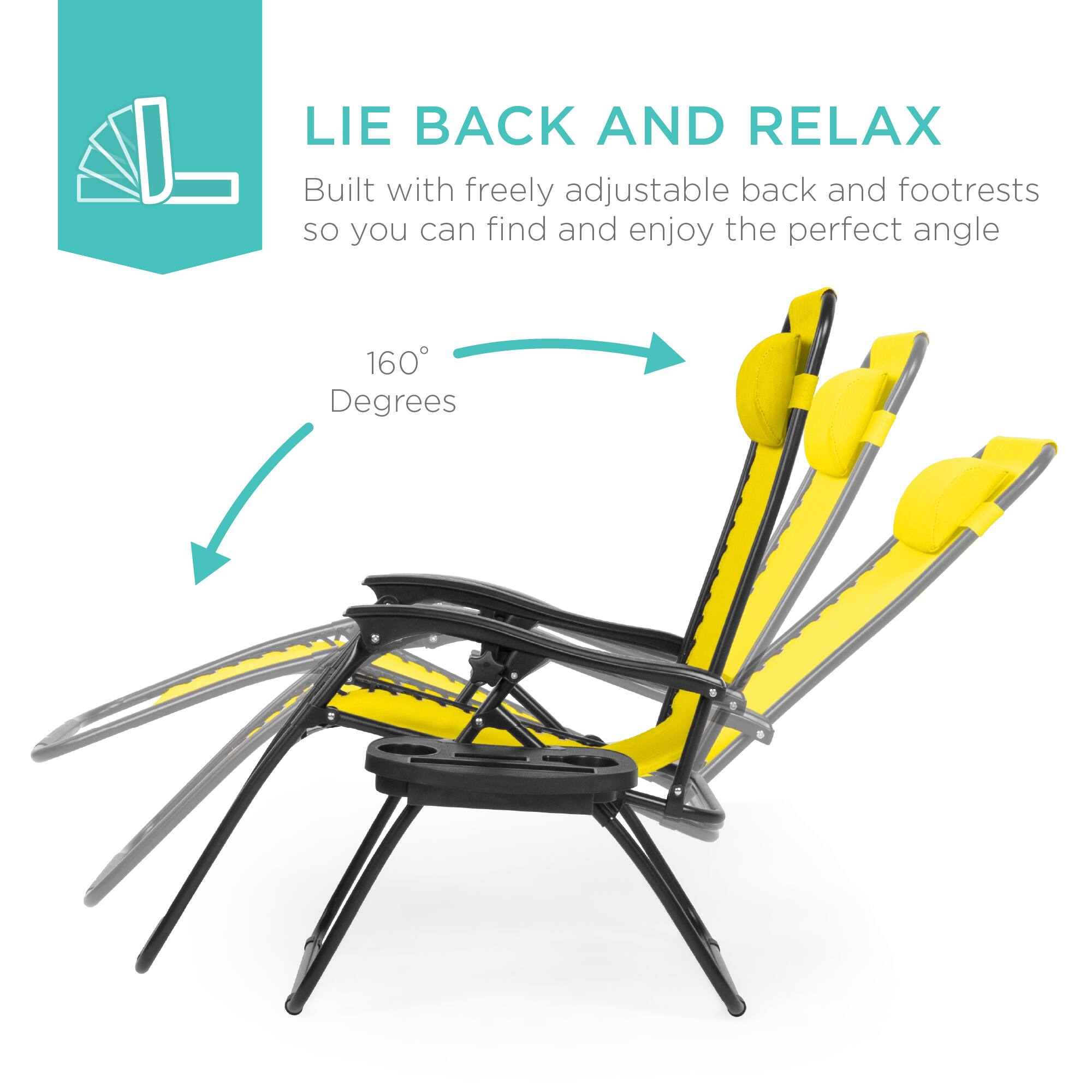 LIE BACK AND RELAX  
Built with freely adjustable back and footrests so you can find and enjoy the perfect angle  

160° Degrees