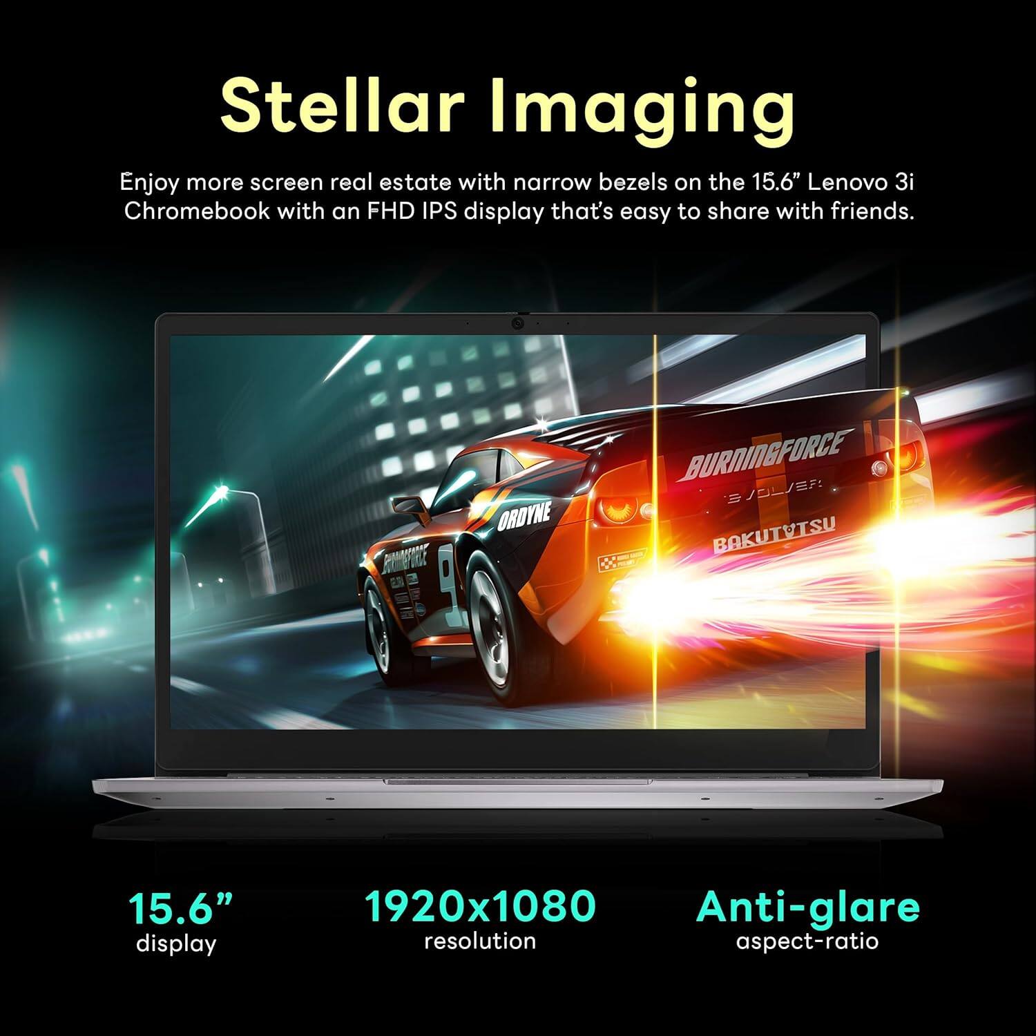 Stellar Imaging
Enjoy more screen real estate with narrow bezels on the 15.6" Lenovo 3i Chromebook with an FHD IPS display that's easy to share with friends.

15.6" display
1920x1080 resolution
Anti-glare aspect-ratio