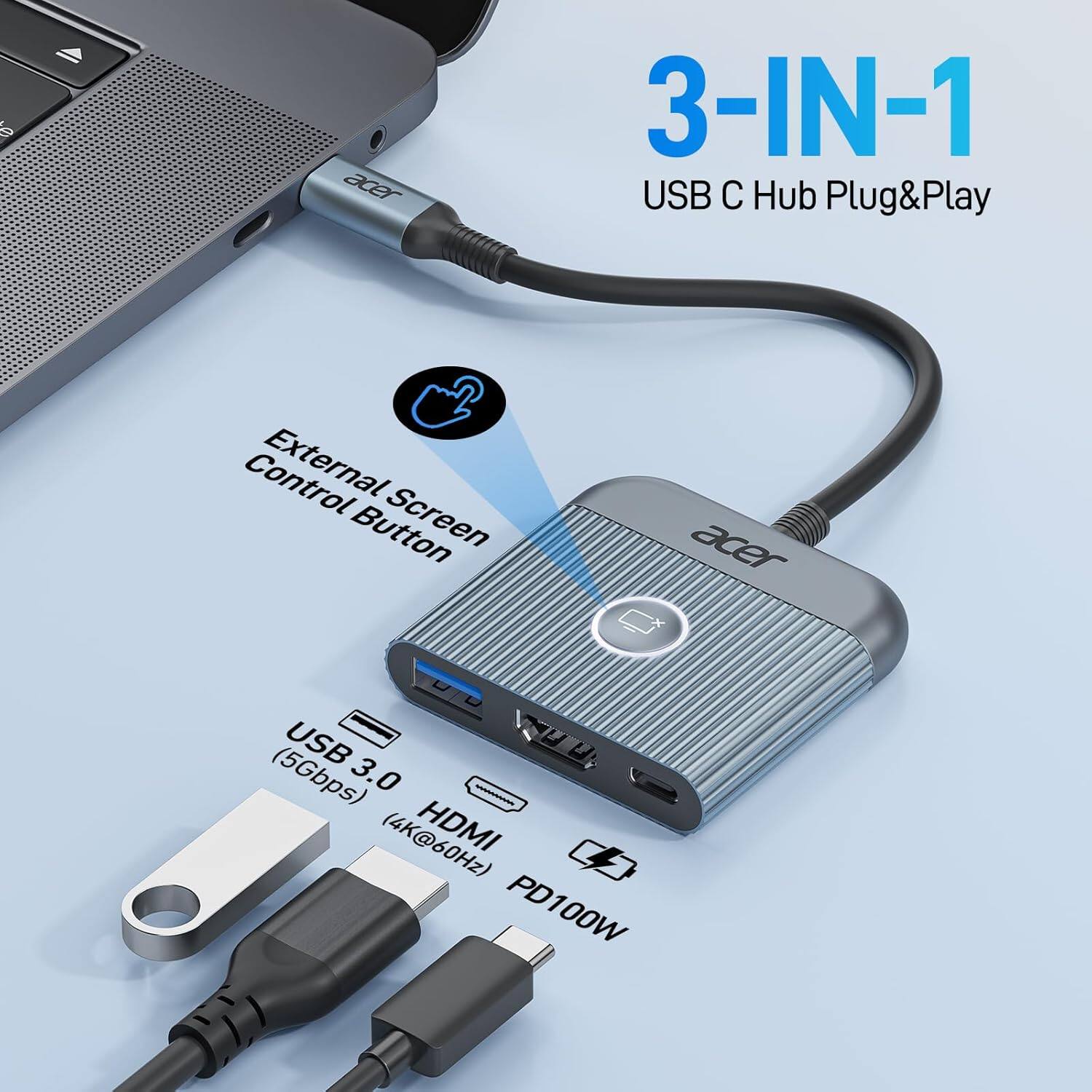 Acer 3-IN-1 USB C Hub Plug&Play External Screen Control Button  
USB 3.0 (5Gbps)  
HDMI (4K@60Hz)  
PD100W