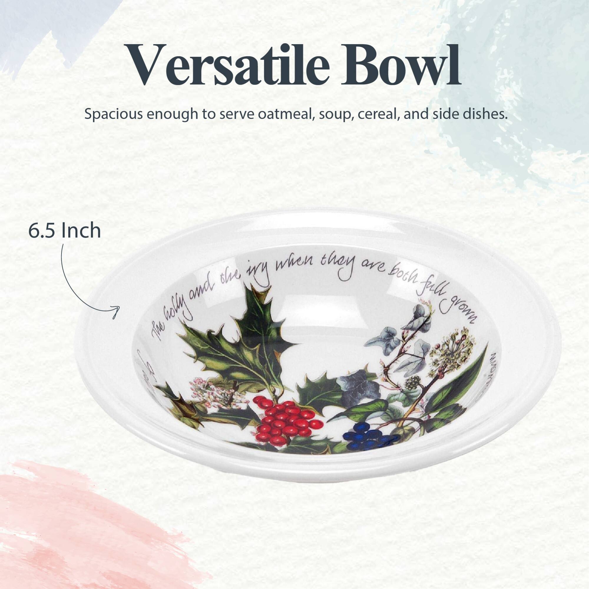 Versatile Bowl  
Spacious enough to serve oatmeal, soup, cereal, and side dishes.  
6.5 Inch