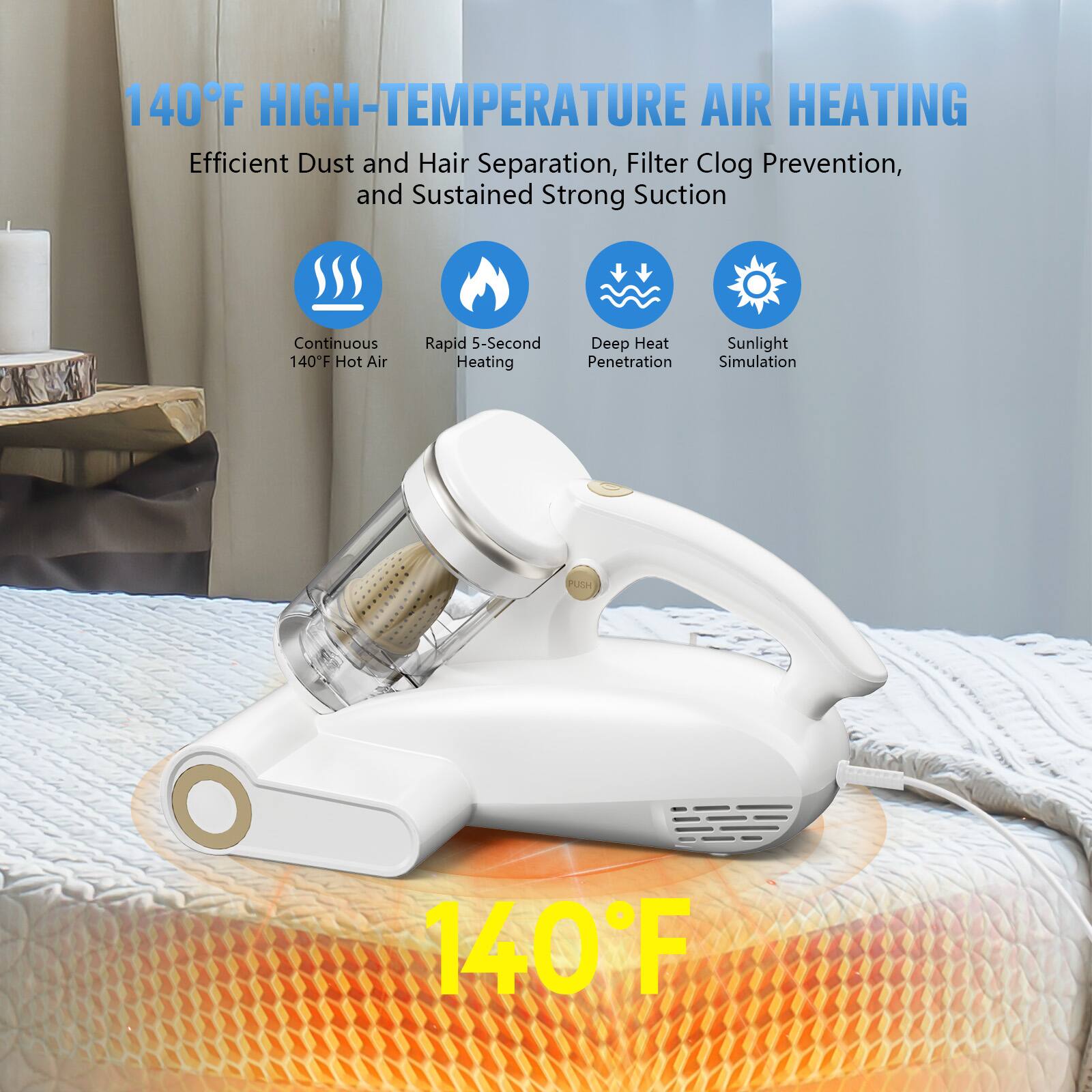 140°F HIGH-TEMPERATURE AIR HEATING

Efficient Dust and Hair Separation, Filter Clog Prevention, and Sustained Strong Suction

- Continuous 140°F Hot Air
- Rapid 5-Second Heating
- Deep Heat Penetration
- Sunlight Simulation

140°F