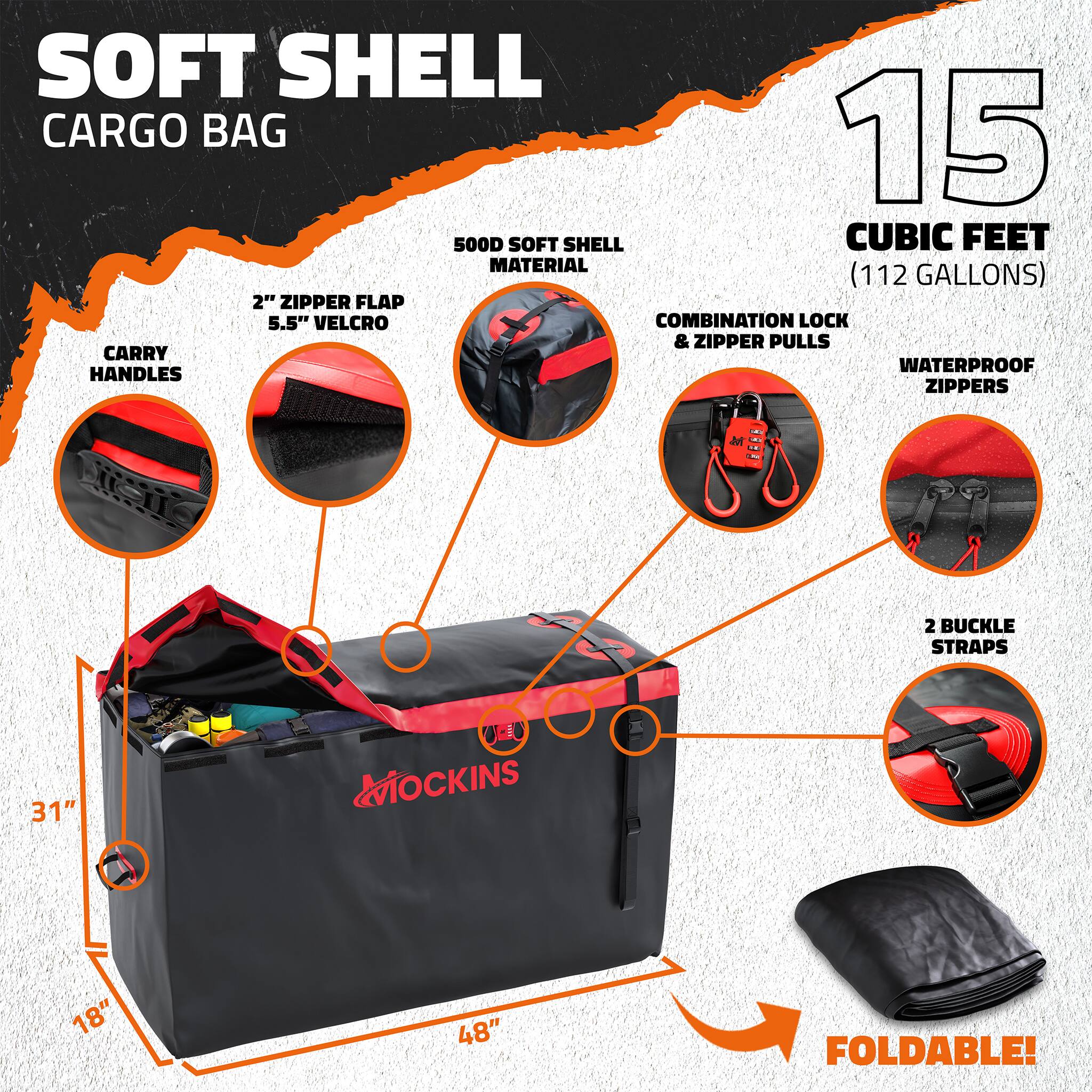 SOFT SHELL CARGO BAG  
15 CUBIC FEET (112 GALLONS)  
500D SOFT SHELL MATERIAL  
2" ZIPPER FLAP  
5.5" VELCRO  
COMBINATION LOCK & ZIPPER PULLS  
WATERPROOF ZIPPERS  
CARRY HANDLES  
2 BUCKLE STRAPS  
31" x 18" x 48"  
FOLDABLE!