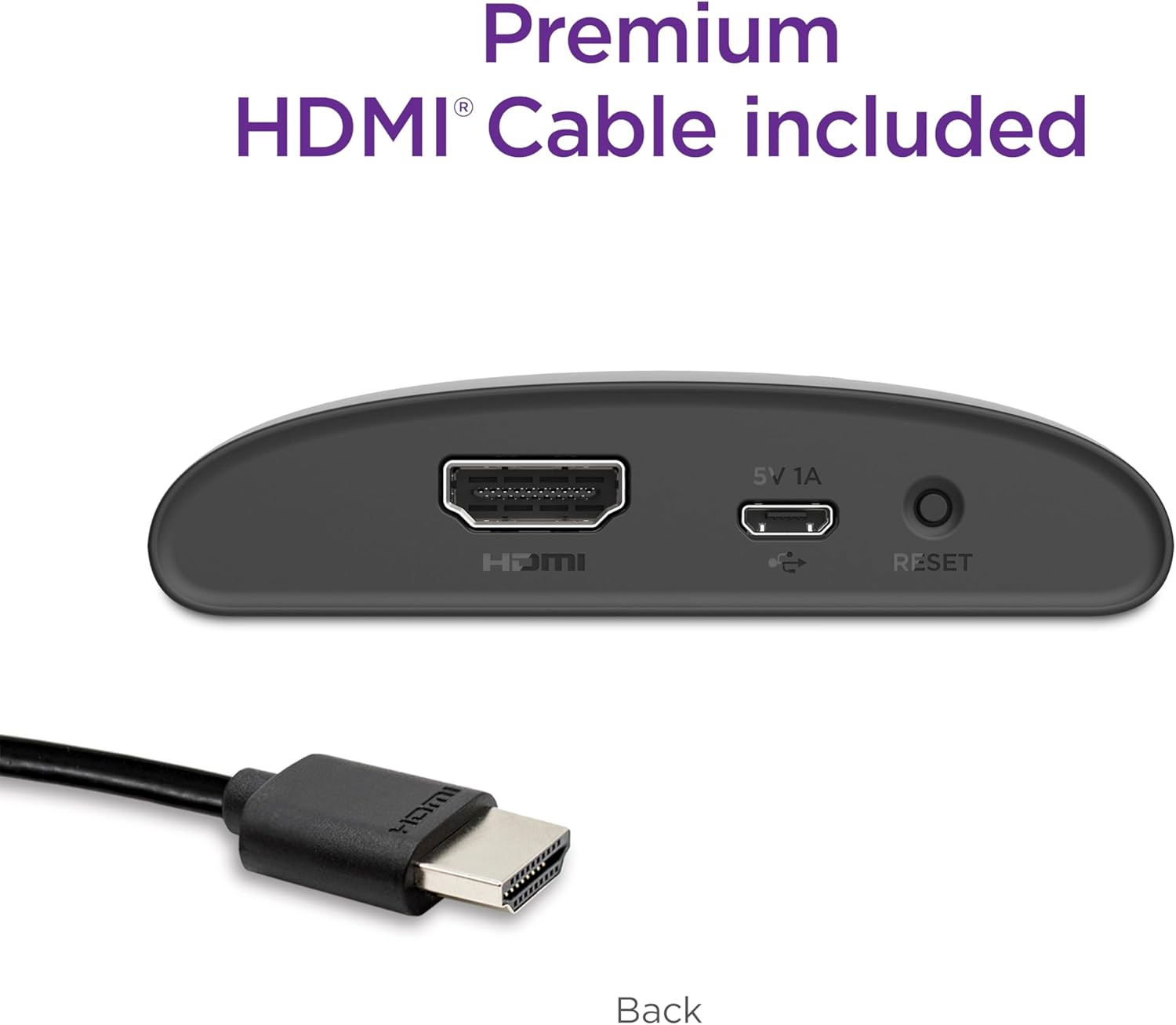 Premium HDMI® Cable included

5V 1A

RESET

Back