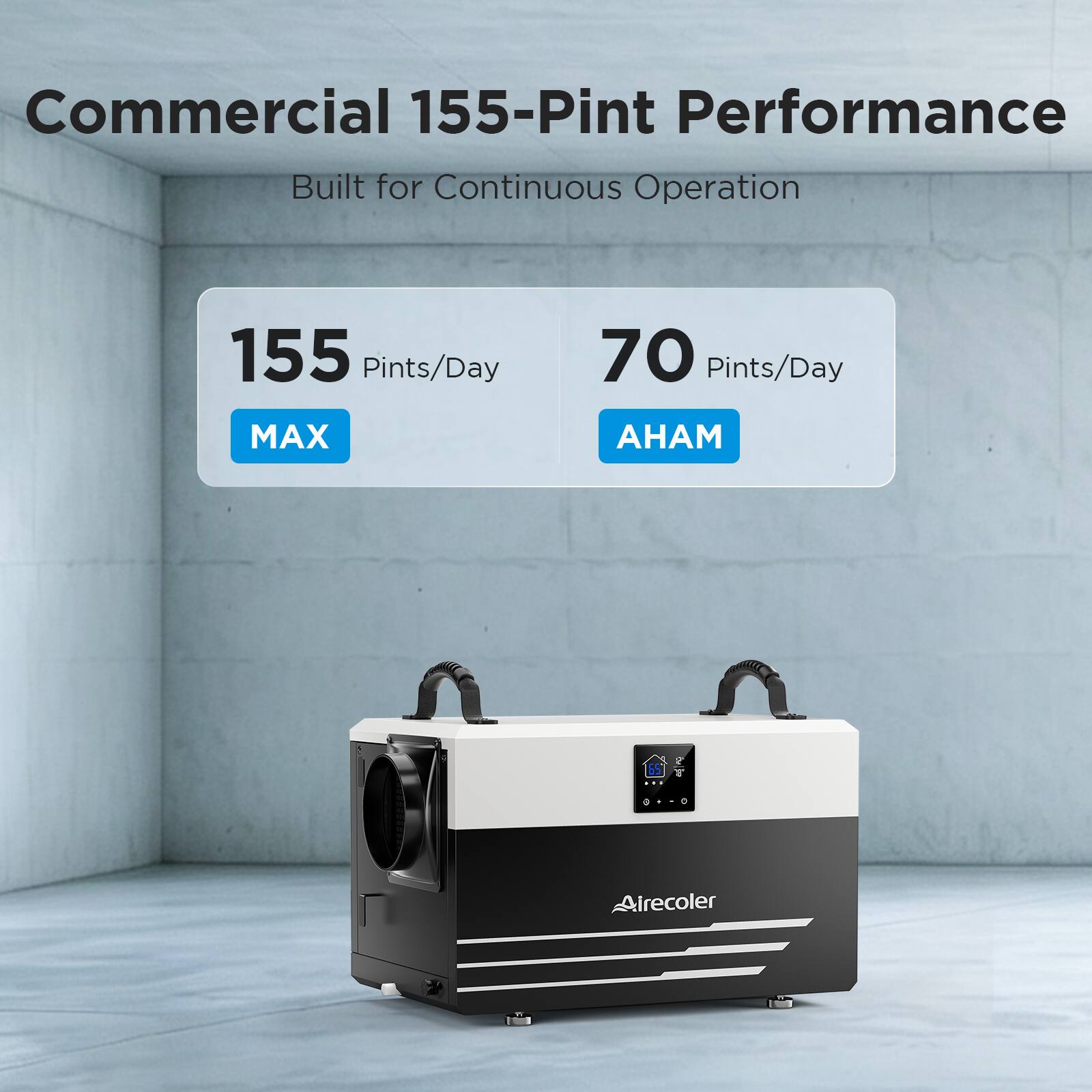 Commercial 155-Pint Performance  
Built for Continuous Operation  
155 Pints/Day  
70 Pints/Day  
MAX  
AHAM  
Airecooler
