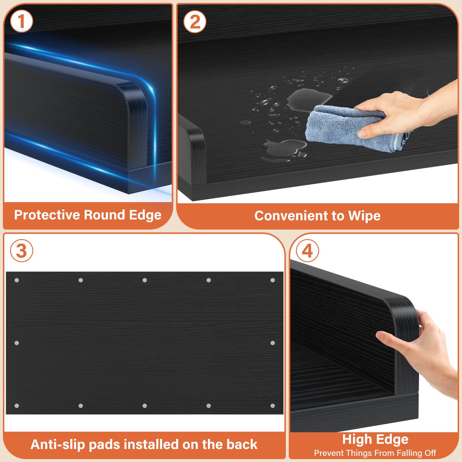 1. Protective Round Edge
2. Convenient to Wipe
3. Anti-slip pads installed on the back
4. High Edge Prevent Things From Falling Off