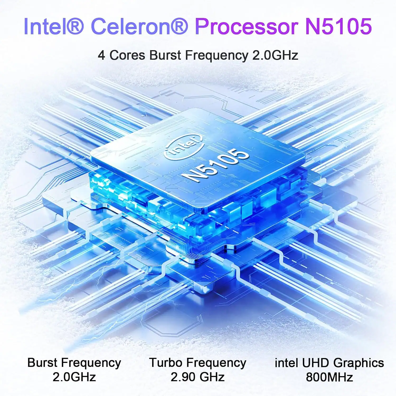 Intel Celeron Processor N5105, 4 Cores, Burst Frequency 2.0GHz, Turbo Frequency 2.90 GHz, Intel UHD Graphics 800MHz