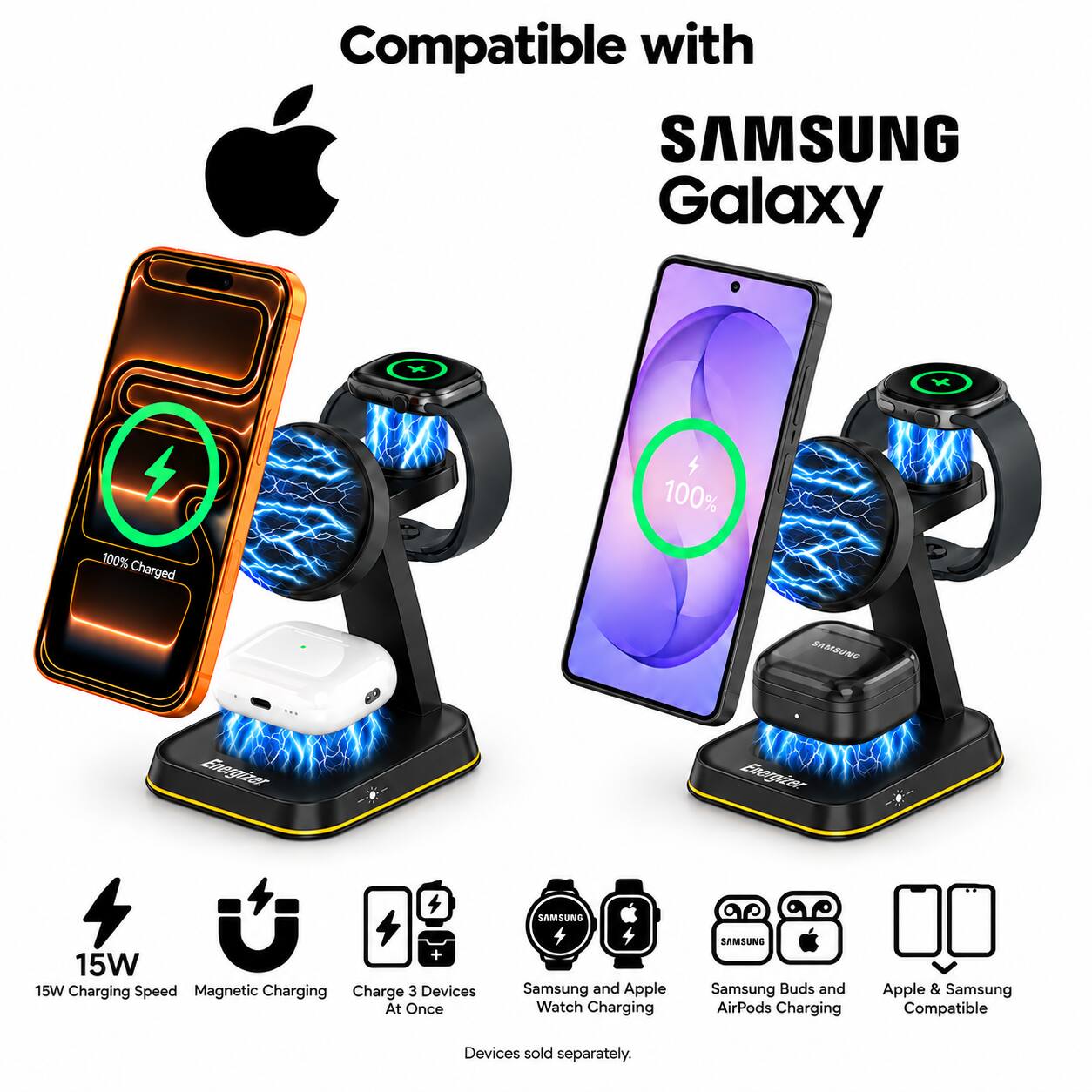 Compatible with SAMSUNG Galaxy

100% Charged

SAMSUNG

Energizer.

+ 15W 15W Charging Speed Magnetic Charging Charge 3 Devices At Once

Samsung and Apple Watch Charging

Samsung Buds and AirPods Charging

Apple & Samsung Compatible

Devices sold separately.