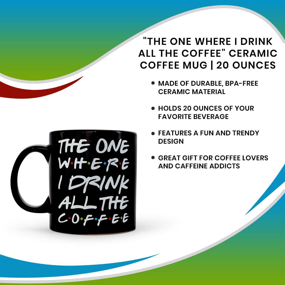 "The One Where I Drink All the Coffee" Ceramic Coffee Mug | 20 Ounces

- Made of durable, BPA-free ceramic material
- Holds 20 ounces of your favorite beverage
- Features a fun and trendy design
- Great gift for coffee lovers and caffeine addicts