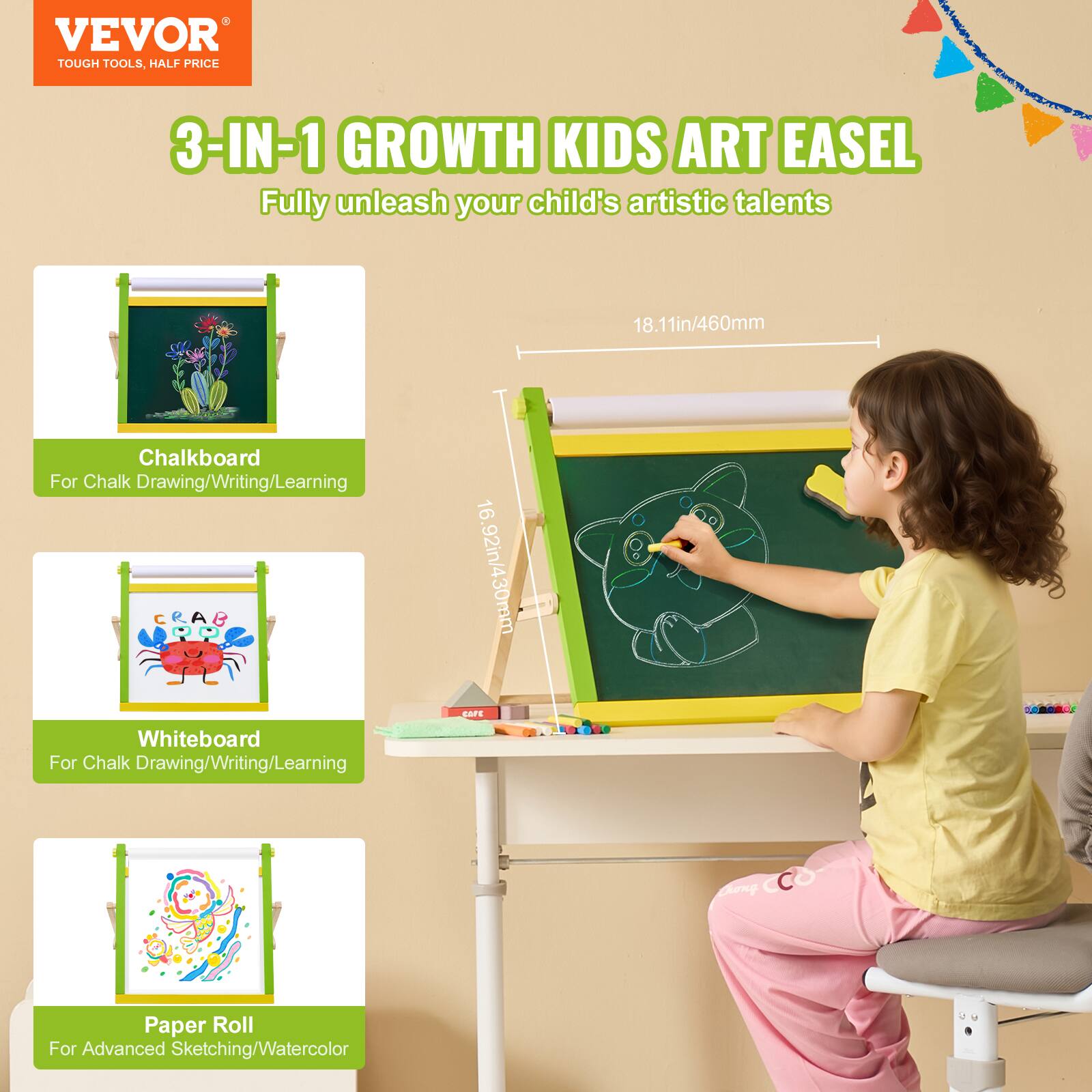 VEVOR  
TOUGH TOOLS, HALF PRICE  

3-IN-1 GROWTH KIDS ART EASEL  
Fully unleash your child's artistic talents  

Chalkboard  
For Chalk Drawing/Writing/Learning  

Whiteboard  
For Chalk Drawing/Writing/Learning  

Paper Roll  
For Advanced Sketching/Watercolor  

18.11in/460mm  
16.92in/430mm