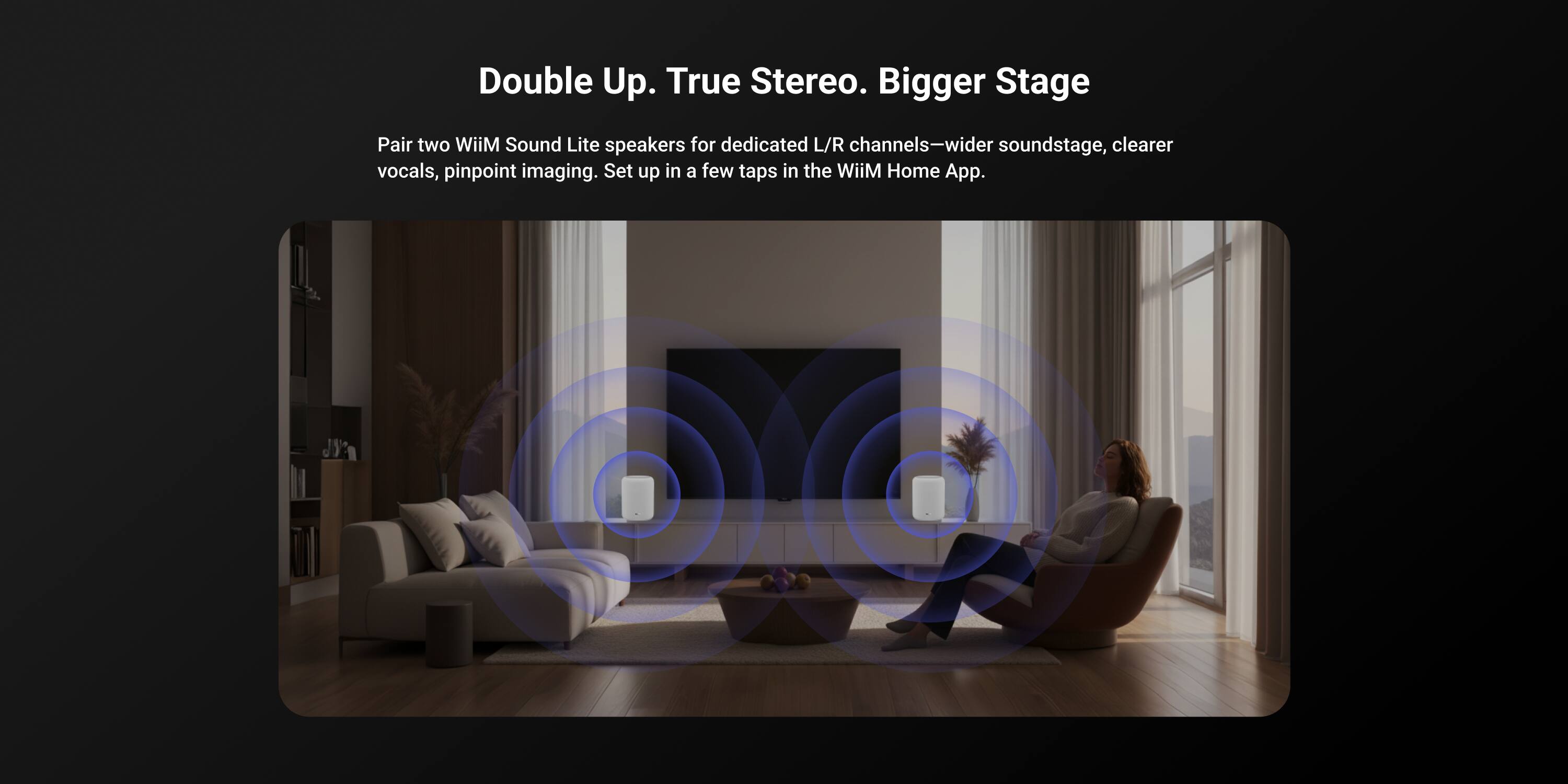 Double Up. True Stereo. Bigger Stage

Pair two WiiM Sound Lite speakers for dedicated L/R channels—wider soundstage, clearer vocals, pinpoint imaging. Set up in a few taps in the WiiM Home App.