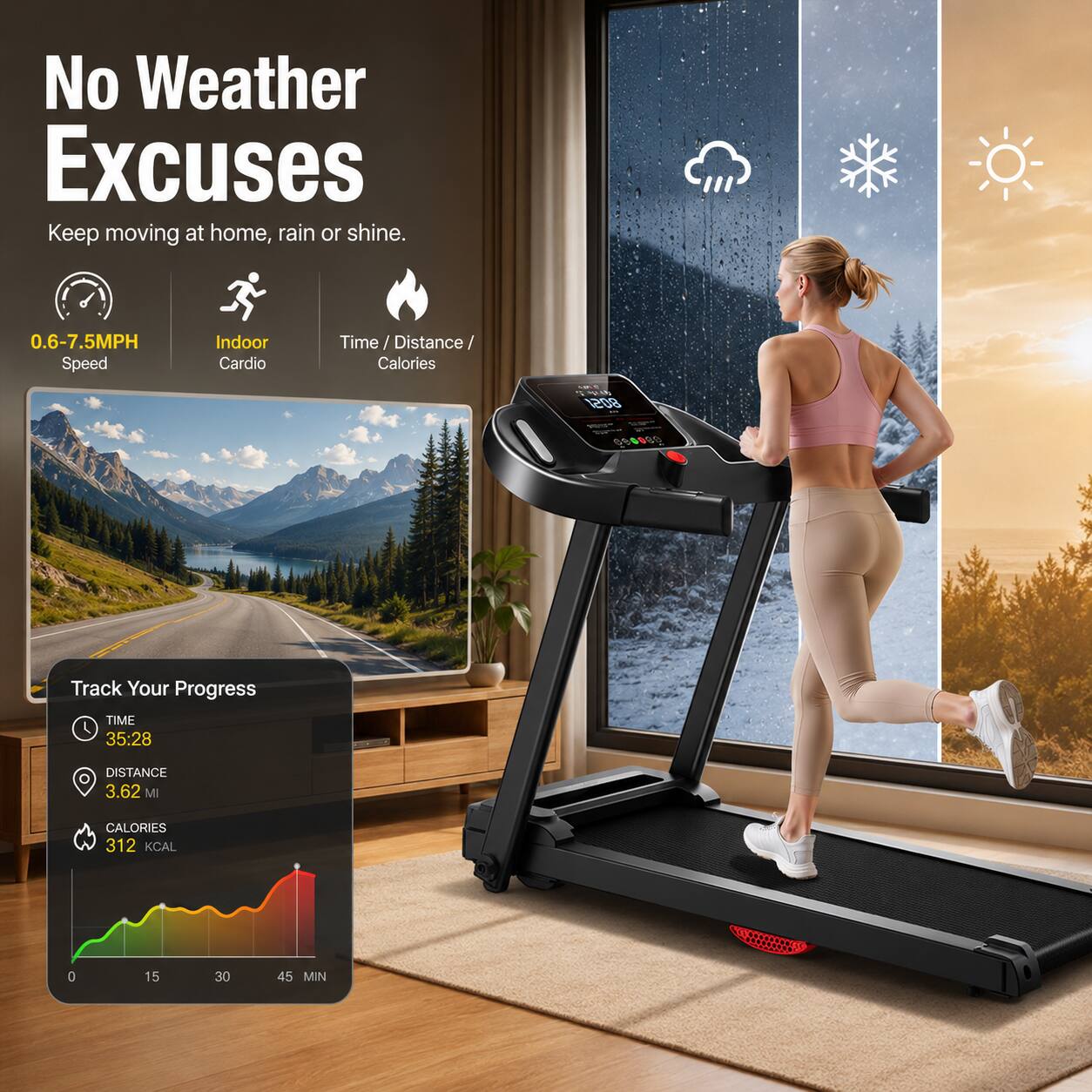 No Weather Excuses  
Keep moving at home, rain or shine.  

0.6-7.5MPH Speed  
Indoor Cardio  
Time / Distance / Calories  

Track Your Progress  
TIME: 35:28  
DISTANCE: 3.62 MI  
CALORIES: 312 KCAL  

0 15 30 45 MIN