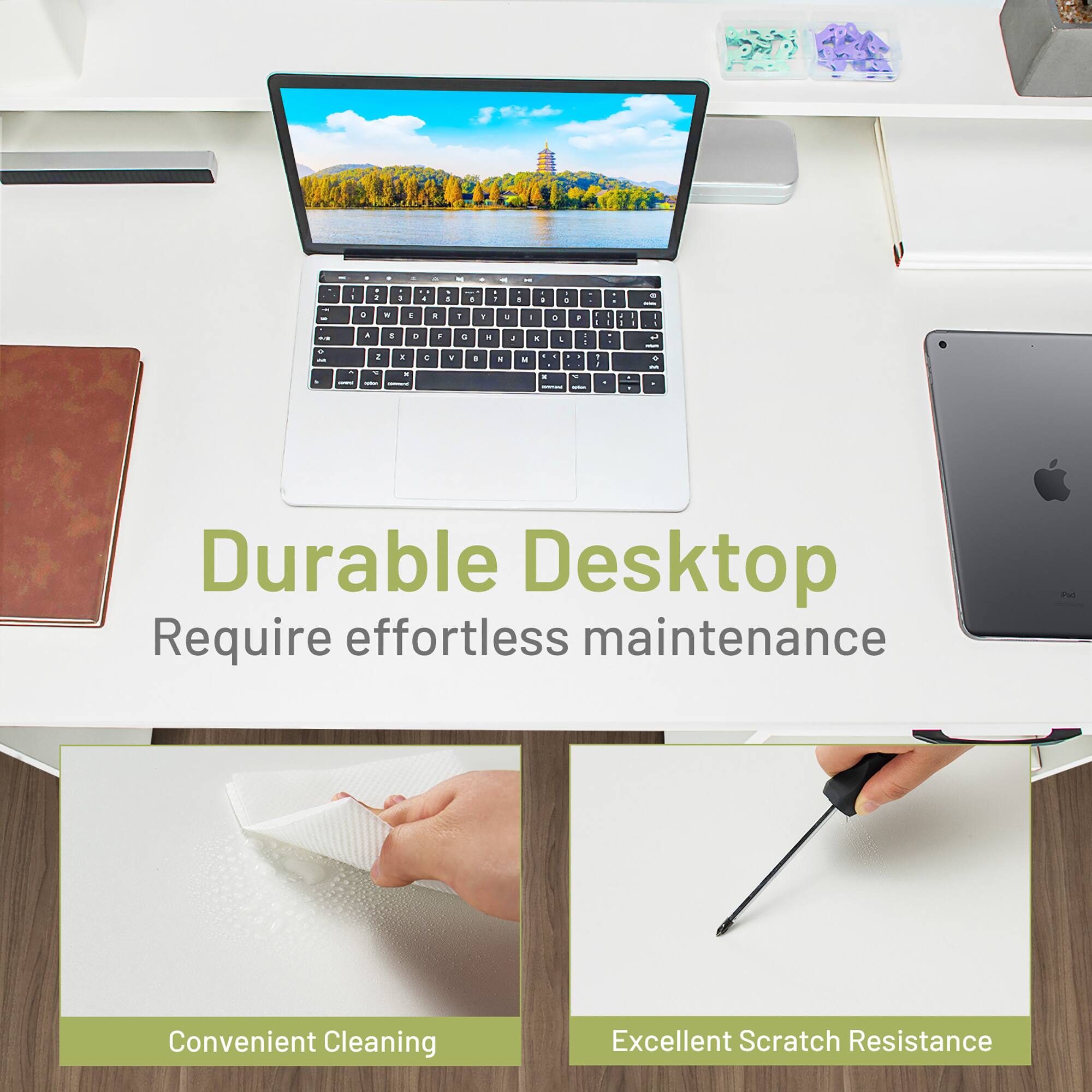 Durable Desktop Require effortless maintenance

Convenient Cleaning

Excellent Scratch Resistance