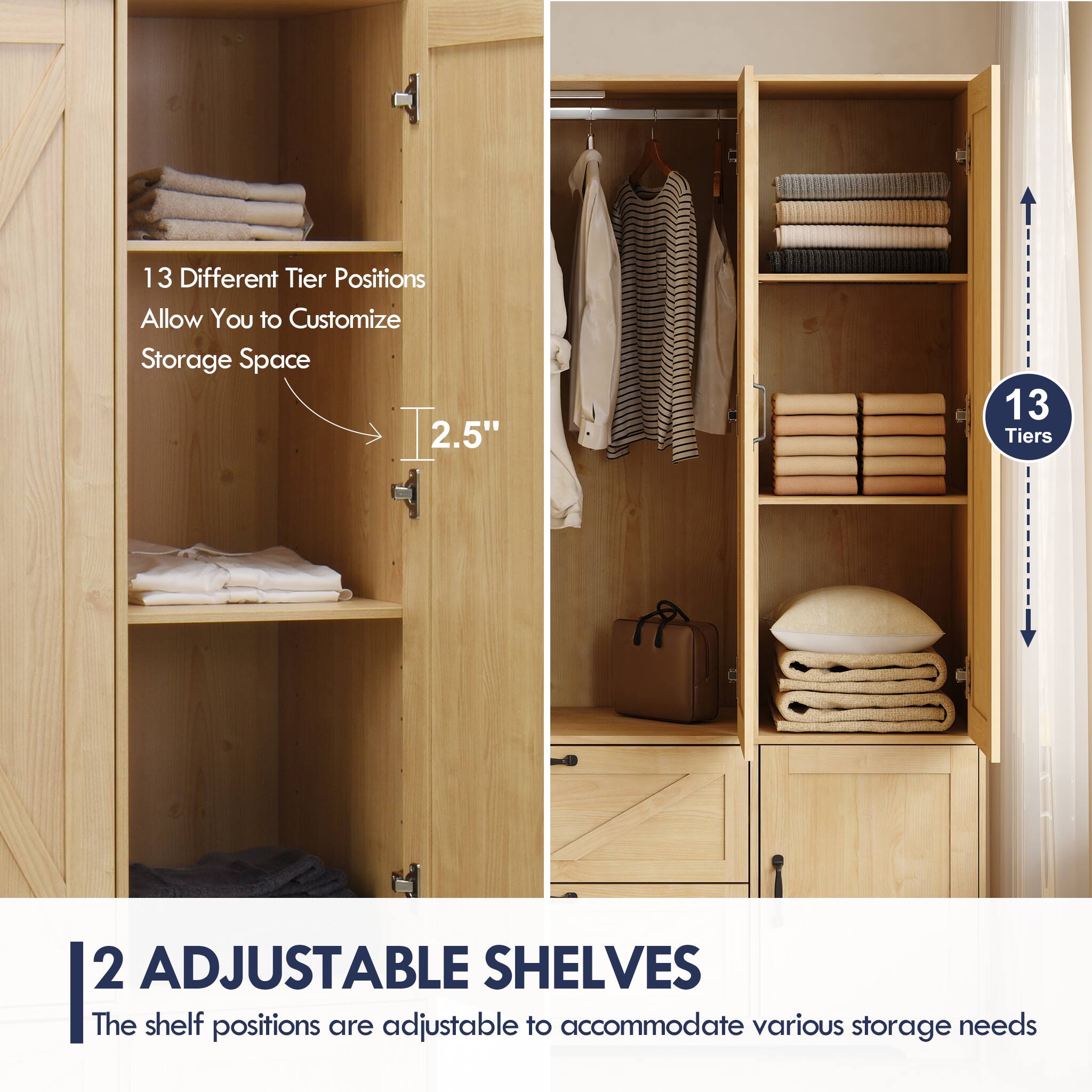 13 Different Tier Positions Allow You to Customize Storage Space

2.5"

13 Tiers

2 ADJUSTABLE SHELVES
The shelf positions are adjustable to accommodate various storage needs