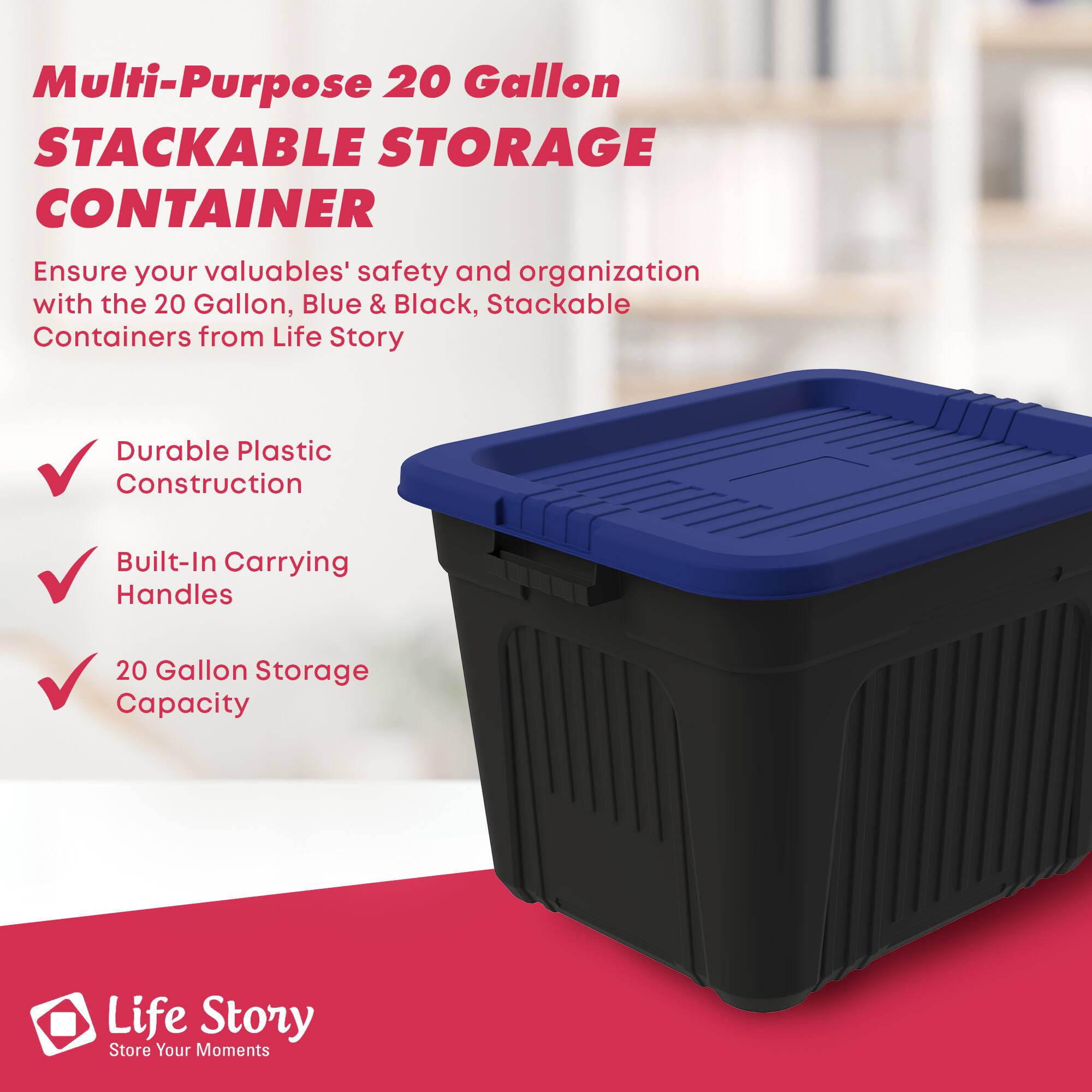 Multi-Purpose 20 Gallon STACKABLE STORAGE CONTAINER

Ensure your valuables' safety and organization with the 20 Gallon, Blue & Black, Stackable Containers from Life Story

- Durable Plastic Construction
- Built-In Carrying Handles
- 20 Gallon Storage Capacity

Life Story
Store Your Moments