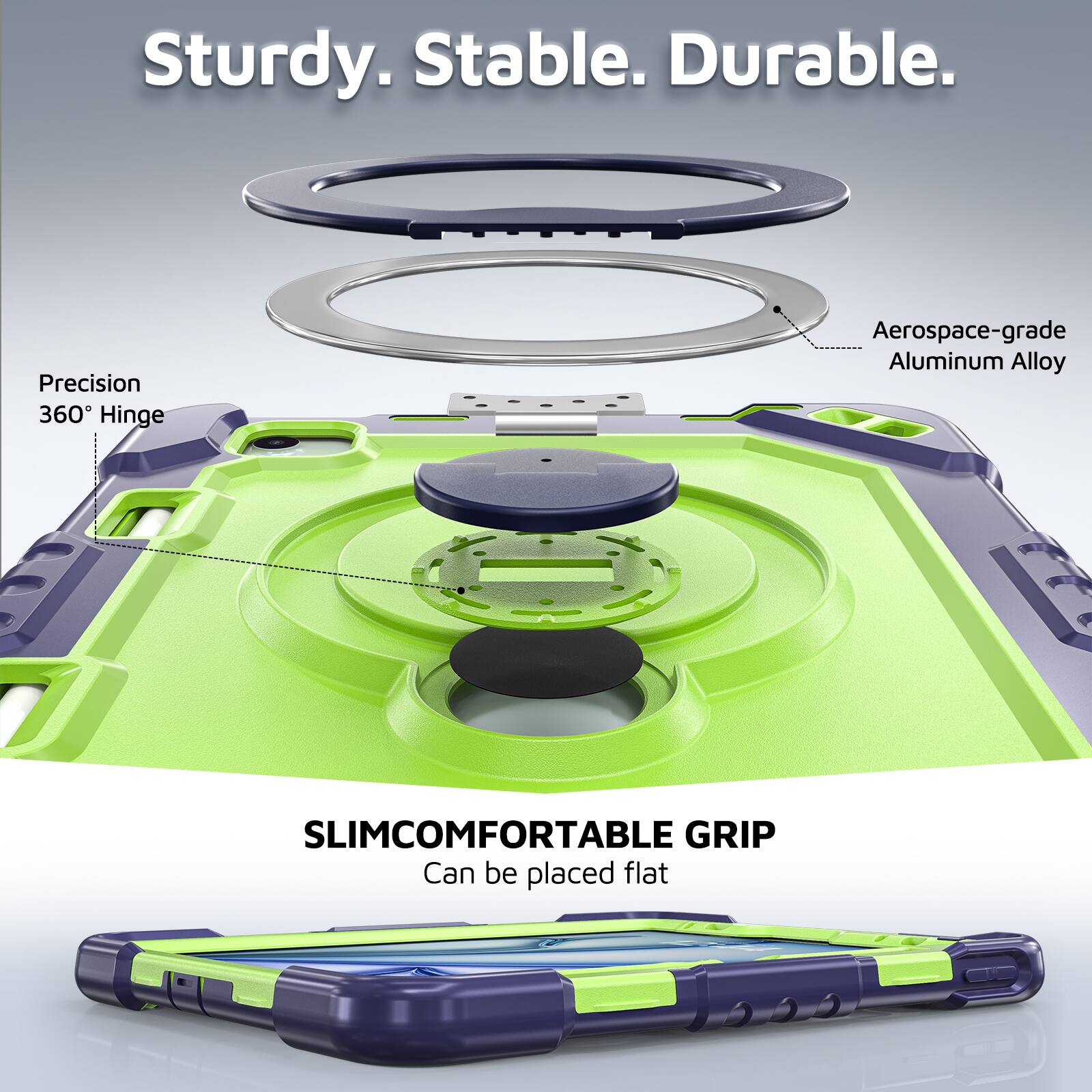 Sturdy. Stable. Durable. Precision 360° Hinge Aerospace-grade Aluminum Alloy. SLIMCOMFORTABLE GRIP. Can be placed flat.