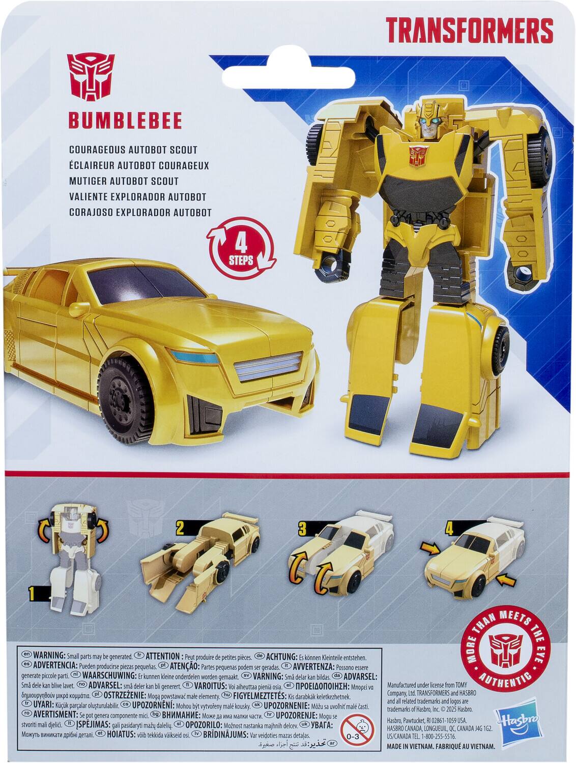 Here is the corrected and grouped text:

**Transformers Bumblebee:**

- Courageous Autobot Scout
- Éclaireur Autobot Courageux
- Mutiger Autobot Scout
- Valiente Explorador Autobot
- Corajoso Explorador Autobot

**4 Steps:**

1. 
2. 
3. 
4. 

**Warning:**

- Small parts may be generated.
- ATTENTION: Peut produire petites pièces.
- ACHTUNG: können Kleinteile entstehen.
- ADVERTENCIA: Pueden producirse piezas pequeñas.
- AVISO: Partes pequenas podem ser geradas.
- AVVERTENZA: Passona essere generate piccole parti.
- WAARSCHUWING: kunnen kleine onderdelen worden gemaakt.
- VARNING: 5e delar kan bildas.
- ADVARSEL: 5m3 dele kan blive lavet.
- ADVARSEL: små deler kan generert.
- VAROITUS: Voi aiheuttaa pieniä osia.
- IAI: Mnope Manufactured under license from TOMY AUTHENTIC Seguridad.
- OSTRZEŻENIE: FIGYELMEZTETÉS: Company TRANSFORMERS and HASBRO.
- Moga powstac male elementy.
- Darabkak keletkezhetnek.
- UYARI: and related trademarks and logos Kcik parcalar olusturulablir.
- UPOZORNNI: Mohou b vytvořeny male kousky.
- UPOZORNENIE: Midhu uvolnit mala elementy.

**Additional Information:**

- Manufactured under license from TOMY AUTHENTIC.
- Company, trademarks and logos are trademarks of Hasbro, Inc. ©2008 Hasbro, Inc. All Rights Reserved. Hasbro, Paw Patrol, Rescue Bots, Rescue Bots Academy and all related logos and designs are trademarks of Hasbro. ©2018 Hasbro. All Rights Reserved. Hasbro and all related logos and designs are trademarks of Hasbro. ©2018 Hasbro. All Rights Reserved. Hasbro, Paw Patrol, Rescue Bots, Rescue Bots Academy and all related logos and designs are trademarks of Hasbro. ©2018 Hasbro. All Rights Reserved. Hasbro, Paw Patrol