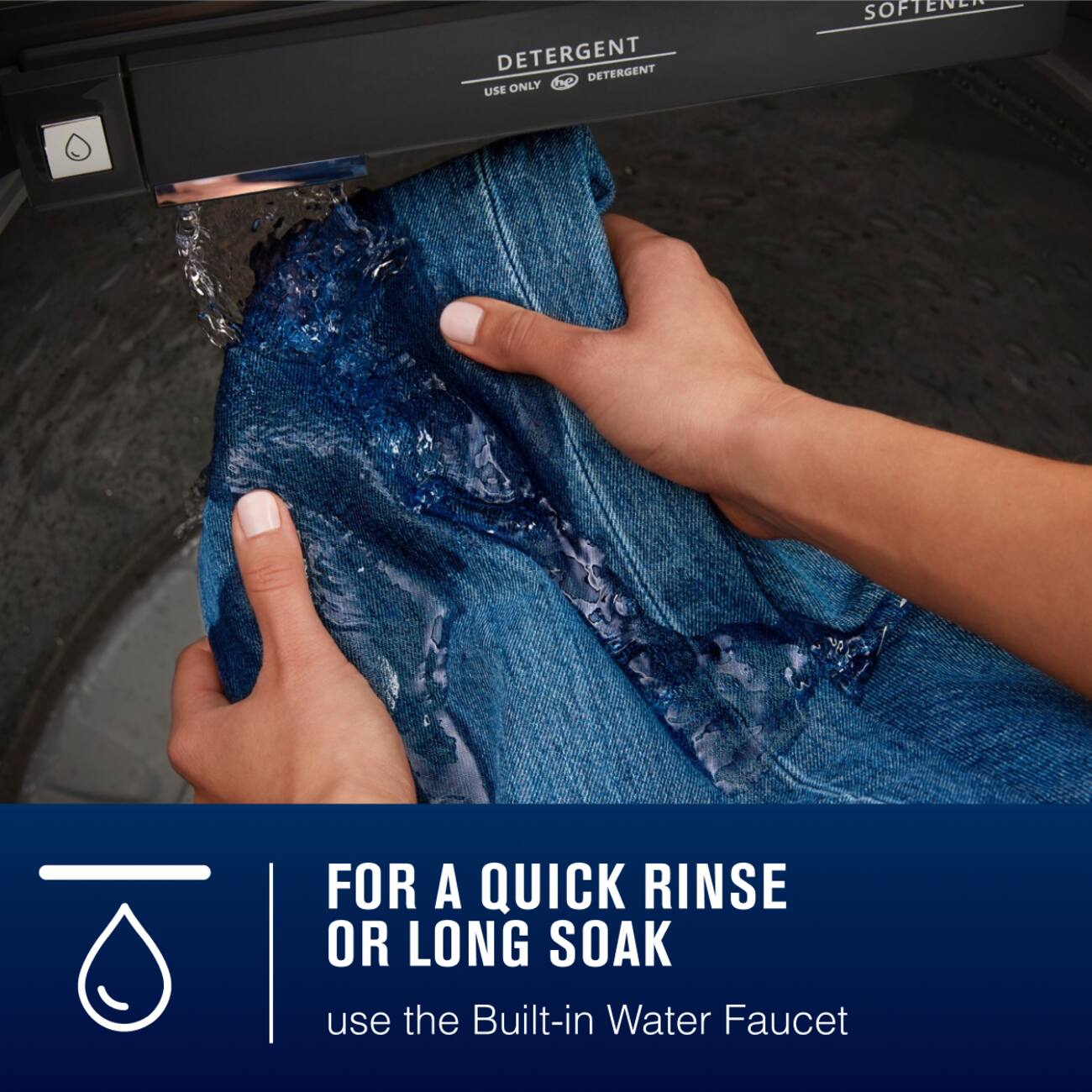 DETERGENT  
USE ONLY  
DETERGENT  

SOFTENER  

FOR A QUICK RINSE OR LONG SOAK  
use the Built-in Water Faucet