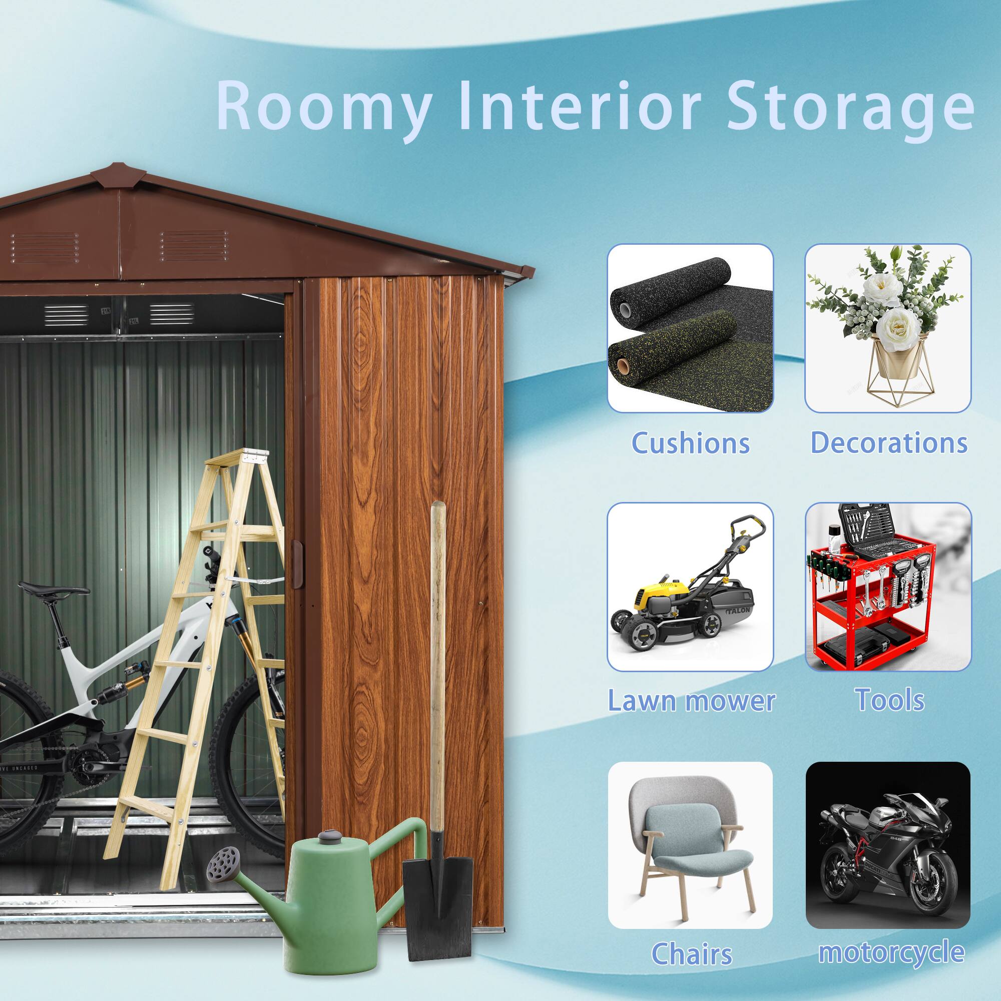 Roomy Interior Storage

- Cushions
- Decorations
- Lawn mower
- Tools
- Chairs
- Motorcycle