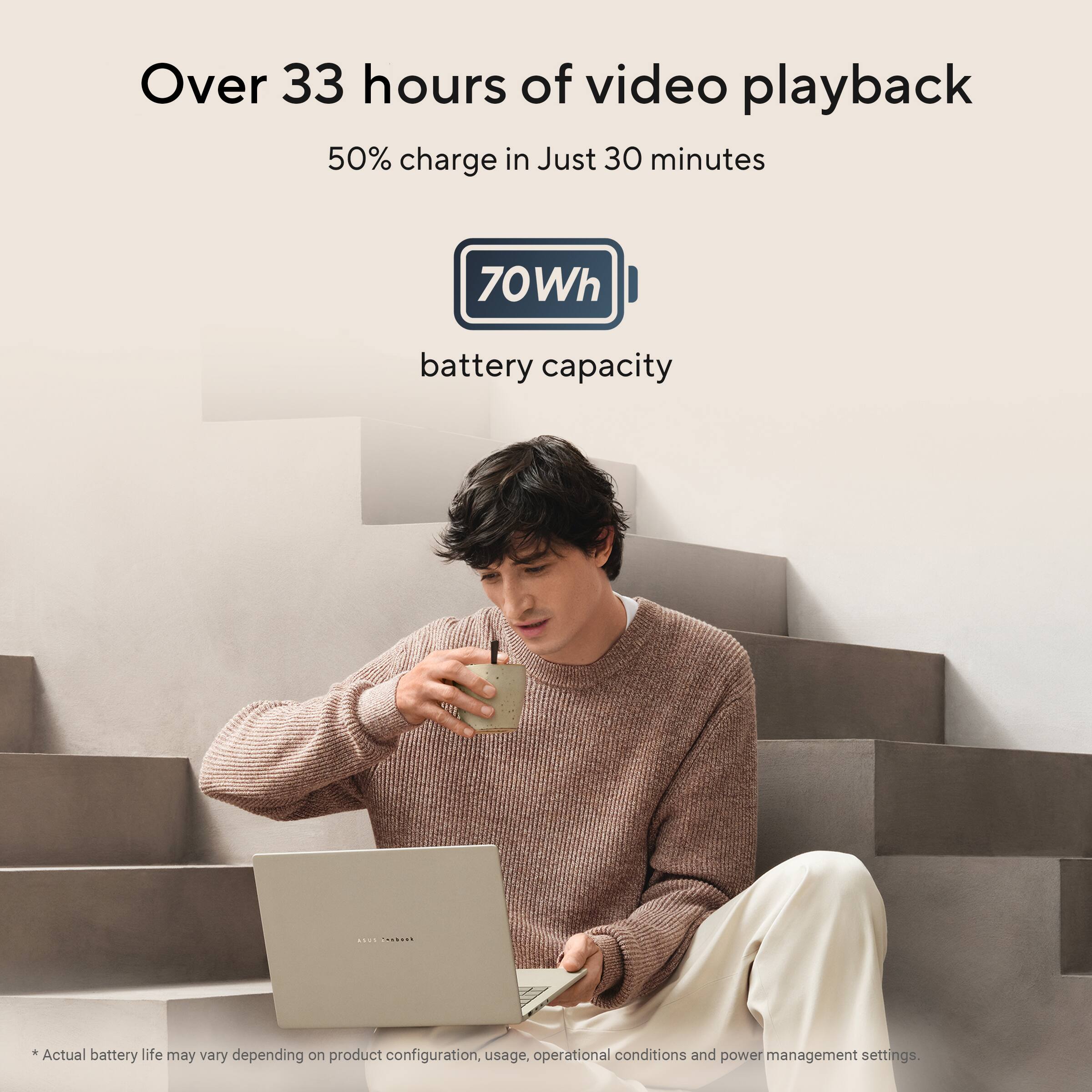 Over 33 hours of video playback  
50% charge in Just 30 minutes  
70Wh battery capacity  

*Actual battery life may vary depending on product configuration, usage, operational conditions and power management settings.